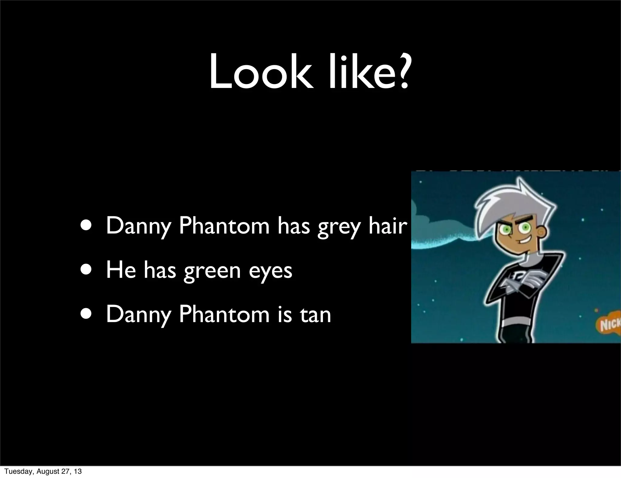 Look like?
• Danny Phantom has grey hair
• He has green eyes
• Danny Phantom is tan
Tuesday, August 27, 13