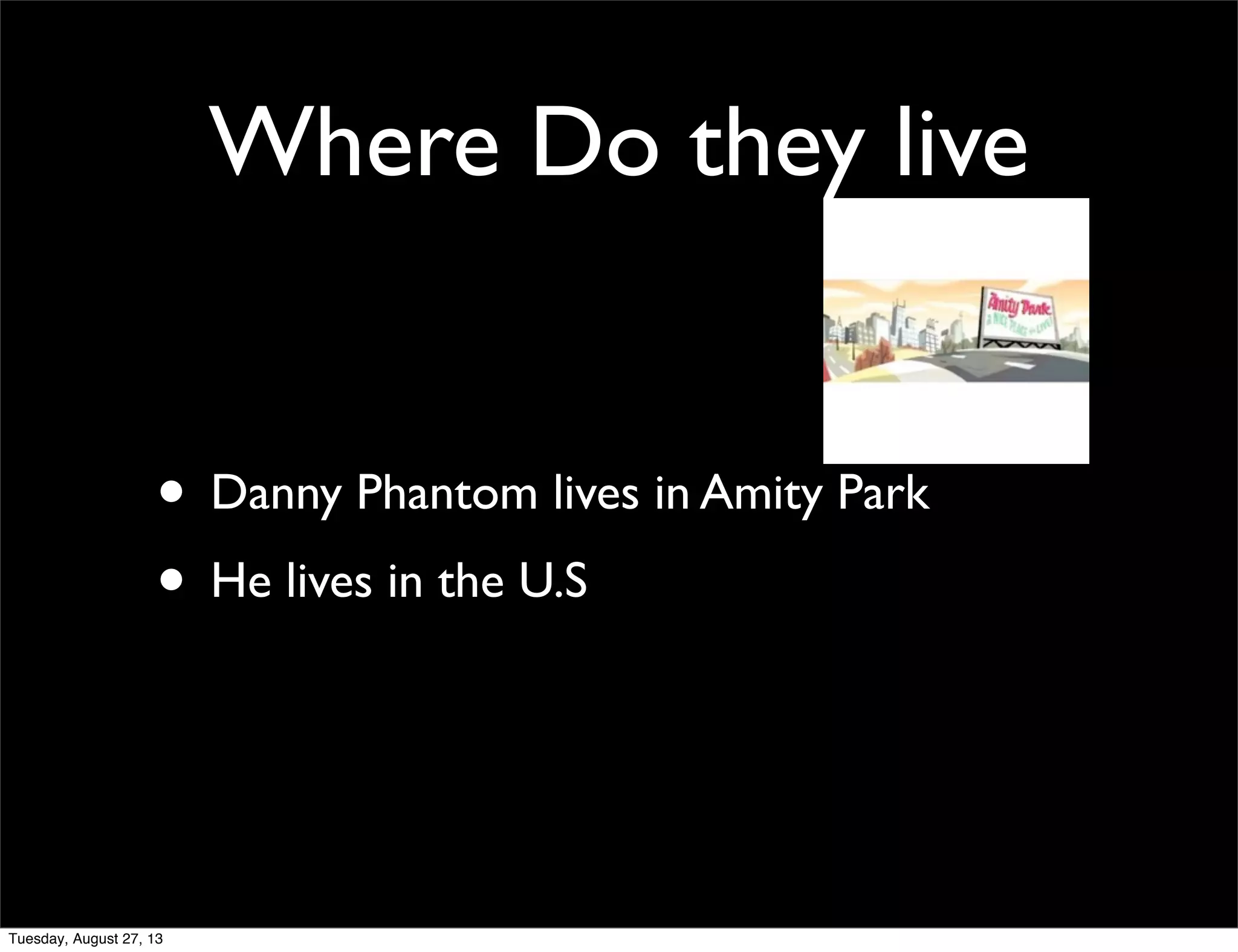 Where Do they live
• Danny Phantom lives in Amity Park
• He lives in the U.S
Tuesday, August 27, 13