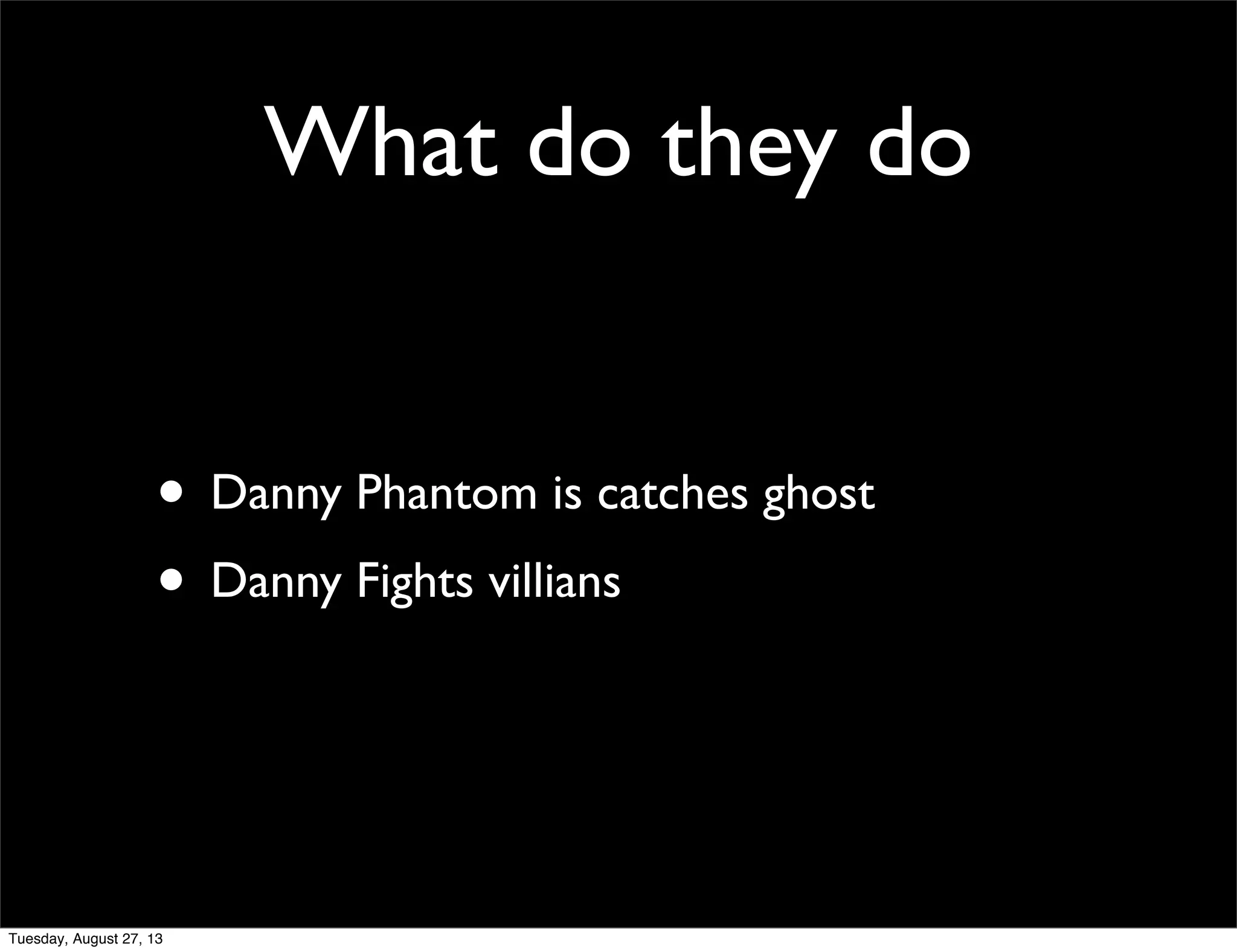 What do they do
• Danny Phantom is catches ghost
• Danny Fights villians
Tuesday, August 27, 13