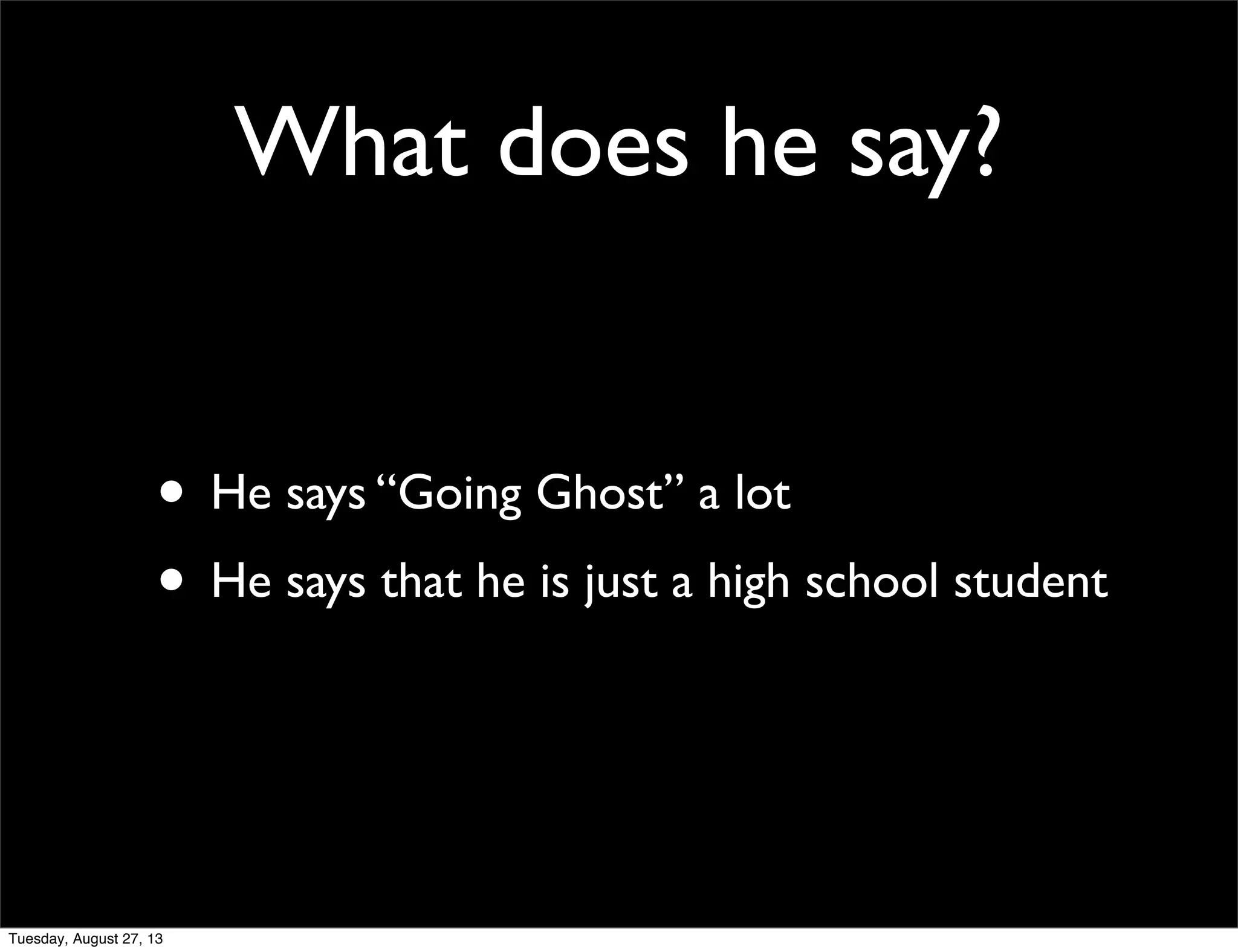 What does he say?
• He says “Going Ghost” a lot
• He says that he is just a high school student
Tuesday, August 27, 13