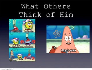 What Others
Think of Him
Thursday, August 29, 13