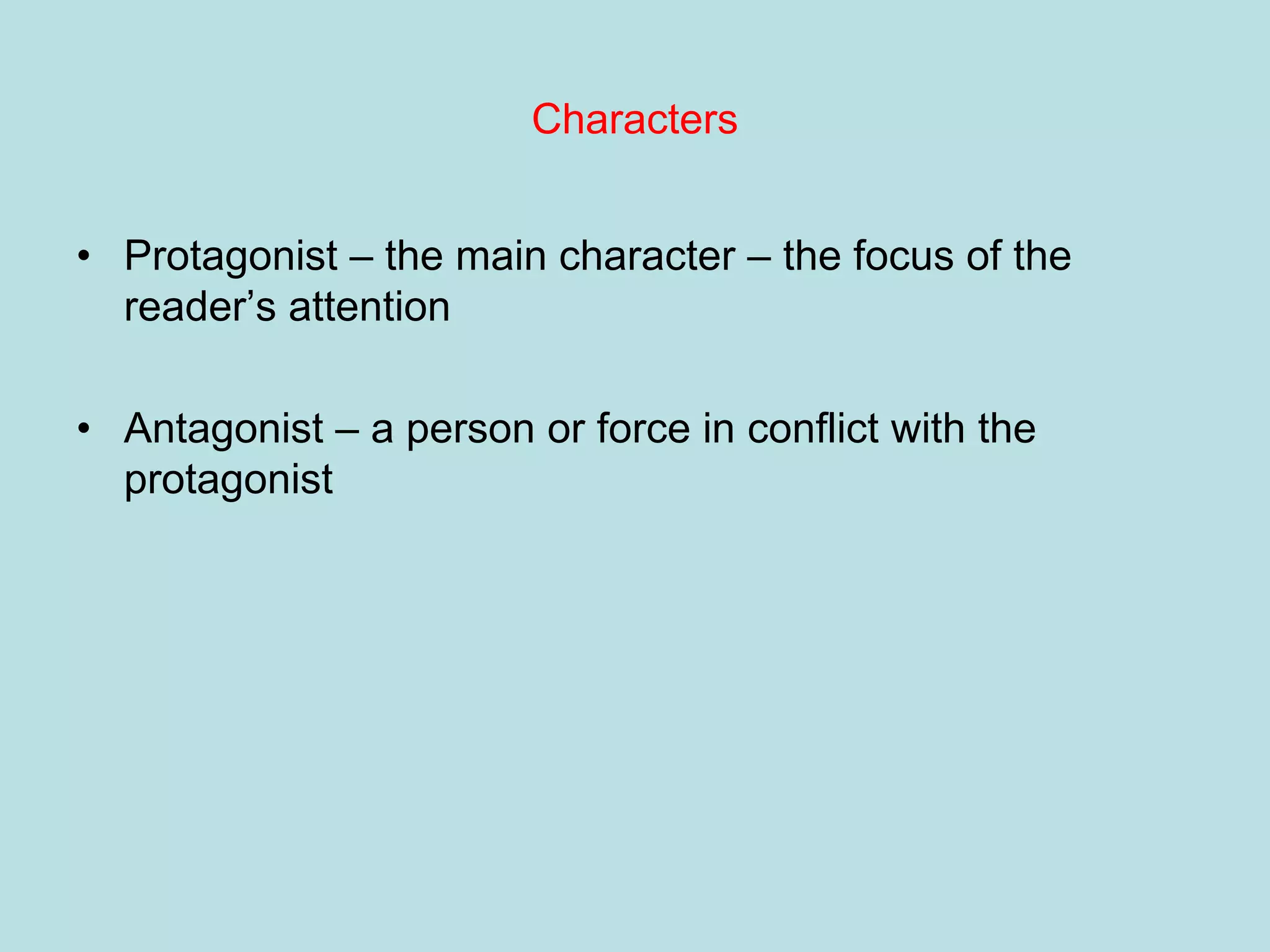 Characters


• Protagonist – the main character – the focus of the
  reader’s attention

• Antagonist – a person or force in conflict with the
  protagonist
 