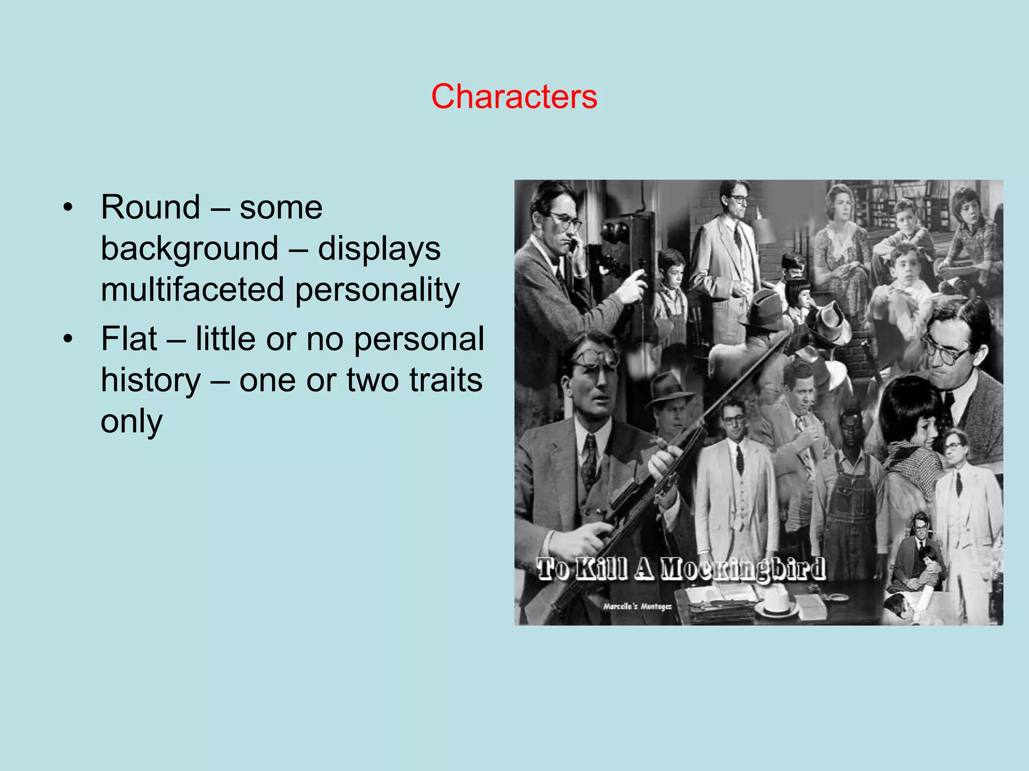 Characters


• Round – some
  background – displays
  multifaceted personality
• Flat – little or no personal
  history – one or two traits
  only
 