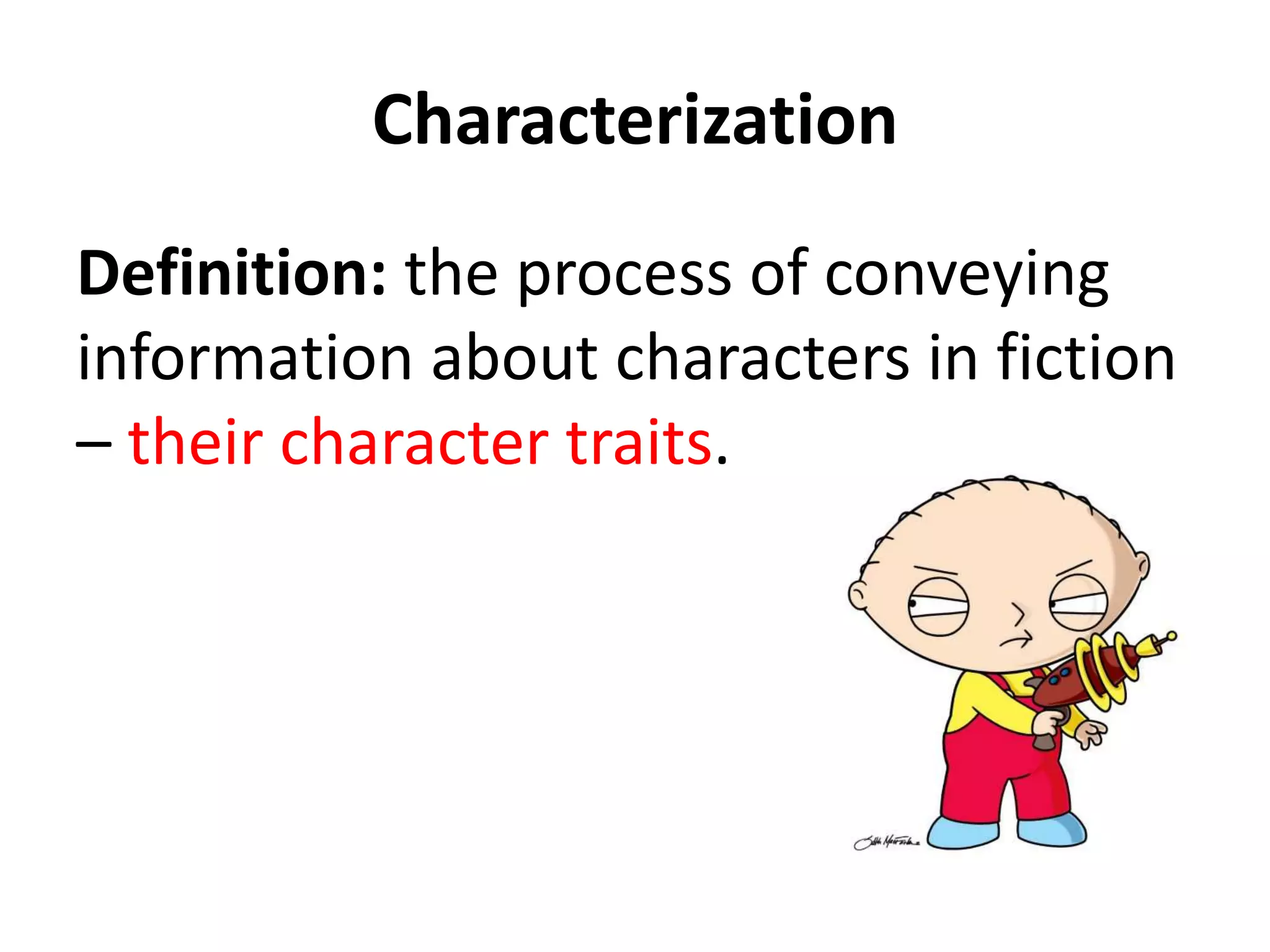 Characterization
Definition: the process of conveying
information about characters in fiction
– their character traits.
 