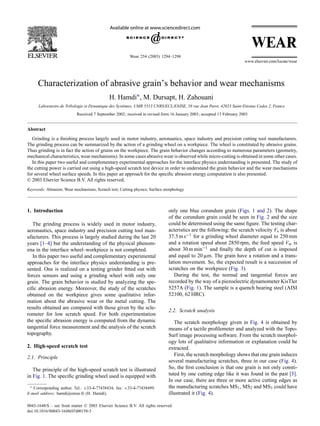 Wear 254 (2003) 1294–1298




     Characterization of abrasive grain’s behavior and wear mechanisms
                                             H. Hamdi∗ , M. Dursapt, H. Zahouani
      Laboratoire de Tribologie et Dynamique des Systèmes, UMR 5513 CNRS/ECL/ENISE, 58 rue Jean Parot, 42023 Saint-Etienne Cedex 2, France
                           Received 7 September 2002; received in revised form 16 January 2003; accepted 13 February 2003


Abstract
   Grinding is a ﬁnishing process largely used in motor industry, aeronautics, space industry and precision cutting tool manufacturers.
The grinding process can be summarized by the action of a grinding wheel on a workpiece. The wheel is constituted by abrasive grains.
Thus grinding is in fact the action of grains on the workpiece. The grain behavior changes according to numerous parameters (geometry,
mechanical characteristics, wear mechanisms). In some cases abrasive wear is observed while micro-cutting is obtained in some other cases.
   In this paper two useful and complementary experimental approaches for the interface physics understanding is presented. The study of
the cutting power is carried out using a high-speed scratch test device in order to understand the grain behavior and the wear mechanisms
for several wheel surface speeds. In this paper an approach for the speciﬁc abrasion energy computation is also presented.
© 2003 Elsevier Science B.V. All rights reserved.
Keywords: Abrasion; Wear mechanisms; Scratch test; Cutting physics; Surface morphology




1. Introduction                                                              only one blue corundum grain (Figs. 1 and 2). The shape
                                                                             of the corundum grain could be seen in Fig. 2 and the size
   The grinding process is widely used in motor industry,                    could be determined using the same ﬁgure. The testing char-
aeronautics, space industry and precision cutting tool man-                  acteristics are the following: the scratch velocity Vs is about
ufacturers. This process is largely studied during the last 20               37.3 m s−1 for a grinding wheel diameter equal to 250 mm
years [1–4] but the understanding of the physical phenom-                    and a rotation speed about 2850 rpm, the feed speed Vw is
ena in the interface wheel–workpiece is not completed.                       about 30 m min−1 and ﬁnally the depth of cut is imposed
   In this paper two useful and complementary experimental                   and equal to 20 ␮m. The grain have a rotation and a trans-
approaches for the interface physics understanding is pre-                   lation movement. So, the expected result is a succession of
sented. One is realized on a testing grinder ﬁtted out with                  scratches on the workpiece (Fig. 3).
forces sensors and using a grinding wheel with only one                         During the test, the normal and tangential forces are
grain. The grain behavior is studied by analyzing the spe-                   recorded by the way of a piezoelectric dynamometer KisTler
ciﬁc abrasion energy. Moreover, the study of the scratches                   5257A (Fig. 1). The sample is a quench bearing steel (AISI
obtained on the workpiece gives some qualitative infor-                      52100, 62 HRC).
mation about the abrasive wear or the metal cutting. The
results obtained are compared with those given by the scle-
                                                                             2.2. Scratch analysis
rometer for low scratch speed. For both experimentation
the speciﬁc abrasion energy is computed from the dynamic                        The scratch morphology given in Fig. 4 is obtained by
tangential force measurement and the analysis of the scratch                 means of a tactile proﬁlemeter and analyzed with the Topo-
topography.                                                                  Surf image processing software. From the scratch morphol-
                                                                             ogy lots of qualitative information or explanation could be
2. High-speed scratch test                                                   extracted.
                                                                                First, the scratch morphology shows that one grain induces
2.1. Principle
                                                                             several manufacturing scratches, three in our case (Fig. 4).
   The principle of the high-speed scratch test is illustrated               So, the ﬁrst conclusion is that one grain is not only consti-
in Fig. 1. The speciﬁc grinding wheel used is equipped with                  tuted by one cutting edge like it was found in the past [5].
                                                                             In our case, there are three or more active cutting edges as
 ∗ Corresponding author. Tel.: +33-4-77438434; fax: +33-4-77438499.          the manufacturing scratches MS1 , MS2 and MS3 could have
E-mail address: hamdi@enise.fr (H. Hamdi).                                   illustrated it (Fig. 4).

0043-1648/$ – see front matter © 2003 Elsevier Science B.V. All rights reserved.
doi:10.1016/S0043-1648(03)00158-3
 