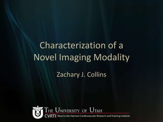 Characterization of a
Novel Imaging Modality
     Zachary J. Collins
 