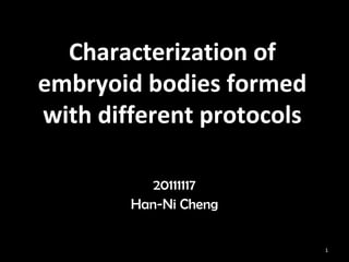 Characterization of
embryoid bodies formed
with different protocols
20111117
Han-Ni Cheng
1
 
