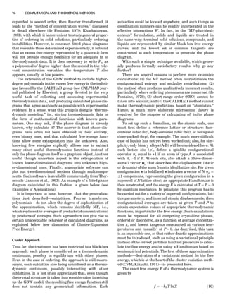 expanded to second order, then Fourier transformed, it
leads to the ‘‘method of concentration waves,’’ discussed
in detail elsewhere (de Fontaine, 1979; Khachaturyan,
1983), with which it is convenient to study general proper-
ties of ordering in solid solutions, particularly ordering
instabilities. However, to construct ﬁtted phase diagrams
that resemble those determined experimentally, it is found
that an excess free energy represented by a quadratic form
will not provide enough ﬂexibility for an adequate ﬁt to
thermodynamic data. It is then necessary to write Fxs as
a polynomial of degree higher than the second in the rele-
vant concentration variables: the temperature T also
appears, usually in low powers.
The extension of the GBW method to include higher-
degree polynomials in the excess free energy is the techni-
que favored by the CALPHAD group (see CALPHAD jour-
nal published by Elsevier), a group devoted to the very
useful task of collecting and assessing experimental
thermodynamic data, and producing calculated phase dia-
grams that agree as closely as possible with experimental
evidence. In a sense, what this group is doing is ‘‘thermo-
dynamic modeling,’’ i.e., storing thermodynamic data in
the form of mathematical functions with known para-
meters. One may ask, if the phase diagram is already
known, why calculate it? The answer is that phase dia-
grams have often not been obtained in their entirety,
even binary ones, and that calculated free energy func-
tions allow some extrapolation into the unknown. Also,
knowing free energies explicitly allows one to extract
many other useful thermodynamic functions instead of
only the phase diagram itself as a graphical object. Another
useful though uncertain aspect is the extrapolation of
known lower-dimensional diagrams into unknown high-
er-dimensional ones. Finally, appropriate software can
plot out two-dimensional sections through multicompo-
nents. Such software is available commercially from Ther-
mocalc (Jansson et al., 1993). An example of a ﬁtted phase
diagram calculated in this fashion is given below (see
Examples of Applications).
It is important to note, however, that the generaliza-
tions just described—sublattices, Fourier transforms,
polynomials—do not alter the degree of sophistication of
the approximation, which remains decidedly MF, i.e.,
which replaces the averages of products (of concentrations)
by products of averages. Such a procedure can give rise to
certain unacceptable behavior of calculated diagrams, as
explained below (see discussion of Cluster-Expansion
Free Energy).
Cluster Approach
Thus far, the treatment has been restricted to a black-box
approach: each phase is considered as a thermodynamic
continuum, possibly in equilibrium with other phases.
Even in the case of ordering, the approach is still macro-
scopic, each sublattice also being considered as a thermo-
dynamic continuum, possibly interacting with other
sublattices. It is not often appreciated that, even though
the crystal structure is taken into consideration in setting
up the GBW model, the resulting free energy function still
does not contain any geometrical information. Each
sublattice could be located anywhere, and such things as
coordination numbers can be readily incorporated in the
effective interactions W. In fact, in the ‘‘MF-plus-ideal-
entropy’’ formulation, solids and liquids are treated in
the same way: terminal solid solutions, compounds, and
liquids are represented by similar black-box free energy
curves, and the lowest set of common tangents are
constructed at each temperature to generate the phase
diagram.
With such a simple technique available, which gener-
ally produces formally satisfactory results, why go any
further?
There are several reasons to perform more extensive
calculations: (1) the MF method often overestimates the
conﬁgurational entropy and enthalpy contributions; (2)
the method often produces qualitatively incorrect results,
particularly where ordering phenomena are concerned (de
Fontaine, 1979); (3) short-range order (SRO) cannot be
taken into account; and (4) the CALPHAD method cannot
make thermodynamic predictions based on ‘‘atomistics.’’
Hence, a much more elaborate microscopic theory is
required for the purpose of calculating ab initio phase
diagrams.
To set up such a formalism, on the atomic scale, one
must ﬁrst deﬁne a reference lattice or structure: face-
centered cubic (fcc), body-centered cubic (bcc), or hexagonal
close-packed (hcp), for example. The much more difﬁcult
case of liquids has not yet been worked out; also, for sim-
plicity, only binary alloys (A-B) will be considered here. At
each lattice site ( p), deﬁne a spinlike conﬁgurational
operator sp equal to +1 if an atom of type A is associated
with it, À1 if B. At each site, also attach a (three-dimen-
sional) vector up that describes the displacement (static
or dynamic) of the atom from its ideal lattice site. For given
conﬁguration r (a boldfaced r indicates a vector of N sp ¼
Æ1 components, representing the given conﬁguration in a
supercell of N lattice sites), an appropriate Hamiltonian is
then constructed, and the energy E is calculated at T ¼ P ¼ 0
by quantum mechanics. In principle, this program has to
be carried out for a variety of supercell conﬁgurations, lat-
tice parameters, and internal atomic displacements; then
conﬁgurational averages are taken at given T and P to
obtain expectation values of appropriate thermodynamic
functions, in particular the free energy. Such calculations
must be repeated for all competing crystalline phases,
ordered or disordered, as a function of average concentra-
tion x, and lowest tangents constructed at various tem-
peratures and (usually) at P ¼ 0. As described, this task
is an impossible one, so that rather drastic approximations
must be introduced, such as using a variational principle
instead of the correct partition function procedure to calcu-
late the free energy and/or using a Hamiltonian based on
semiempirical potentials. The ﬁrst of these approximation
methods—derivation of a variational method for the free
energy, which is at the heart of the cluster variation meth-
od (CVM; Kikuchi, 1951)—is presented here.
The exact free energy F of a thermodynamic system is
given by
f ¼ ÀkBT ln Z ð10Þ
96 COMPUTATION AND THEORETICAL METHODS
 