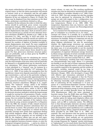 this atomic redistribution will lower the symmetry of the
original states, so that the lattice parameters will extend
or contract (such as c/a relaxation) and the cell angles
vary at constant volume, a contribution denoted ÁEdef in
Equation 32 but not indicated in Figure 12. Finally, the
atoms may be displaced from their positions on the ideal
lattice, producing a contribution denoted as ÁErelax.
Equation 32 also indicates the order in which the calcu-
lations should be performed, given certain reasonable
assumptions (Zunger, 1994; Morgan et al., unpublished).
Actually, the cycle should be repeated until no signiﬁcant
atomic displacements take place. Such an iterative proce-
dure was carried out in a strictly ab initio electronic struc-
ture calculation (FLMTO) by Amador et al. (1995) on the
structures L12, D022, and D023 in Al3Ti and Al3Zr. In
that case, the relaxation could be carried out without cal-
culating forces on atoms simply by minimizing the energy,
because the numbers of degrees of freedom available to
atomic displacements were small. For more complicated
unit cells of lower symmetry, minimizing the total energy
for all possible types of displacements would be too time-
consuming, so that actual atomic forces should be com-
puted. For that, plane-wave electronic structure techni-
ques are preferable, such as those given by FLAPW or
pseudopotential codes.
Different techniques exist for calculating the various
terms of Equation 32. The linear contribution Elin requires
only the total energies of the pure states and can generally
be obtained in a straightforward way by electronic struc-
ture calculations. The volume deformation contribution
is best calculated in a ‘‘classical’’ way, for instance by a
method that Zunger has called the ‘‘e-G’’ technique (Fer-
reira et al., 1988). If one makes the assumption that the
equilibrium volume term depends essentially on the aver-
age concentration x, and not on the particular conﬁgura-
tion r, then ÁEVD can be generally approximated by the
term x(1 À x), with  being a slowly varying function of
x. The parameters of function  may also be obtained from
electronic structure calculations (Morgan et al., unpub-
lished). The ‘‘replacive’’ energy, which is the familiar
‘‘Ising’’ energy, can be calculated by cluster expansion
techniques, as explained above, either in DCA or SIM
mode. The cell-external deformation can also be obtained
by electronic structure methods in which the lowest energy
is sought by varying the cell parameters. Finally, various
methods have been proposed to calculate the relaxation
energy. One is to include the displacive and volume effects
formally in the cluster expansion of the replacive term;
this is done by using, as known energies E(ss) in Equation
24 for the SIM, the energies of fully relaxed structures
obtained from electronic structure calculations that can
provide forces on atoms. This procedure can be very time
consuming, as cluster expansions on relaxed structures
generally converge more slowly than expansions dealing
with strictly displacive effects. Also, if fairly large-unit-
cell structures of low symmetry are not included in the
SIM ﬁt, the displacive effects may not get well repre-
sented. One may also deﬁne state functions (at zero kelvin)
that are algebraic functions of atomic volume, c/a ratio (for
hexagonal, tetragonal structures, . . .), and so on, which, in
a cluster expansion, will result in ECIs being functions of
atomic volume, c/a ratio, etc. The resulting equilibrium
energies may then be obtained by minimizing with respect
to these displacive variables (Amador et al., 1995; Craie-
vich et al., 1997). Not only energies but also free energies
may thus be optimized, by minimizing the CVM free
energy not only with respect to the x conﬁguration vari-
ables but also with respect to volume, for instance, at var-
ious temperatures (Sluiter et al., 1989, 1990). This
temperature dependence does not, however, take vibra-
tional contributions into account (see Nonconﬁgurational
Thermal Effects section).
Let us mention here the importance of calculating ener-
gies (or enthalpies) as a function of c/a, b/a ratios, . . . at
constant cell volume. It is possible, by a so-called Bain
transformation, to go continuously from the fcc to the bcc
structures, for example. Doing so is important not only for
calculating structural energies, essential for complete
phase diagram calculations, but also for ascertaining
whether the higher-energy structures are metastable
with respect to the ground state, or actually unstable. In
the latter case, it is not permissible to use the standard
CALPHAD extrapolation of phase boundaries (through
extrapolation of empirical vibrational entropy functions)
to obtain energy estimates of certain nonstable structures
(Craievich et al., 1994). Other more general cell-external
deformations have also been treated (Sob et al., 1997).
Elastic interactions, resulting from local relaxations,
are characteristically long range. Hence, it is generally
not feasible to use the type of cluster expansion described
above (see Cluster Approach section), since very large clus-
ters would be required in the expansion and the number of
correlation variables required would be too large to
handle. One successful approach is that of Zunger and col-
laborators (Zunger, 1994), who developed a k-space SIM
with effective pair interactions calculated in Fourier
space. One novelty of this approach is that the Fourier
transformations feature a smoothing procedure, essential
for obtaining reasonably rapid convergence; another is
that of subtracting off the troublesome k ¼ 0 term by
means of a concentration-dependent function. Previous
Fourier space treatments were based on second-order
expansions of the relaxation energy in terms of atomic dis-
placements and so-called Kanzaki forces (de Fontaine,
1979; Khachaturyan, 1983)—the latter calculated by
heuristic means, from the EAM (Asta and Foiles, 1996),
or from an nn ‘‘spring model’’ (Morgan et al., unpublished).
Another option for taking static displacive effects into
account is to use brute-force computer simulation tech-
niques, such as MD or molecular statics. The difﬁculty
here is that ﬁrst-principles electronic structure methods
are generally too slow to handle the millions of MD steps
generally required to reach equilibrium over a sufﬁciently
large region of space. Hence, empirical potentials, such as
those provided by the EAM (Daw et al., 1993), are
required. The vast literature that has grown up around
these simulation techniques is too extensive to review
here; furthermore, these methods are not particularly
well suited to phase-diagram calculations, mainly because
the average frequency for ‘‘hopping’’ (atomic interchange,
or ‘‘replacement’’) is very much slower than that for atomic
vibrations. Nonetheless, simulation techniques do have an
PREDICTION OF PHASE DIAGRAMS 105
 