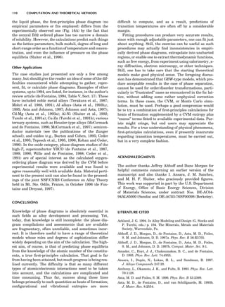 the liquid phase, the ﬁrst-principles phase diagram (no
empirical parameters or ﬁts employed) differs from the
experimentally observed one (Fig. 16A) by the fact that
the central B32 ordered phase has too narrow a domain
of solubility. However, the calculations predict such things
as the lattice parameters, bulk moduli, degree of long and
short-range order as a function of temperature and concen-
tration, and even the inﬂuence of pressure on the phase
equilibria (Sluiter et al., 1996).
Other Applications
The case studies just presented are only a few among
many, but should give the reader an idea of some of the dif-
ﬁculties encountered while attempting to gather, repre-
sent, ﬁt, or calculate phase diagrams. Examples of other
systems, up to 1994, are listed, for instance, in the author’s
review article (de Fontaine, 1994, Table V, Sect. 17). These
have included noble metal alloys (Terakura et al., 1987;
Mohri et al. 1988, 1991); Al alloys (Asta et al., 1993b,c,
1995; Asta and Johnson, 1997; Johnson and Asta, 1997);
Cd-Mg (Asta et al., 1993a); Al-Ni (Sluiter et al., 1992;
Turchi et al., 1991a); Cu-Zn (Turchi et al., 1991b); various
ternary systems, such as Heusler-type alloys (McCormack
and de Fontaine, 1996; McCormack et al., 1997); semicon-
ductor materials (see the publications of the Zunger
school); and oxides (e.g., Burton and Cohen, 1995; Ceder
et al., 1995; Tepesch et al., 1995, 1996; Kohan and Ceder,
1996). In the oxide category, phase-diagram studies of the
high-Tc superconductor YBCO (de Fontaine et al., 1987,
1989, 1990; Wille and de Fontaine, 1988; Ceder et al.,
1991) are of special interest as the calculated oxygen-
ordering phase diagram was derived by the CVM before
experimental results were available and was found to
agree reasonably well with available data. Material perti-
nent to the present unit can also be found in the proceed-
ings of the joint NSF/CNRS Conference on Alloy Theory
held in Mt. Ste. Odile, France, in October 1996 (de Fon-
taine and Dreysse´, 1997).
CONCLUSIONS
Knowledge of phase diagrams is absolutely essential in
such ﬁelds as alloy development and processing. Yet,
today, that knowledge is still incomplete: the phase dia-
gram compilations and assessments that are available
are fragmentary, often unreliable, and sometimes incor-
rect. It is therefore useful to have a range of theoretical
models whose roles and degrees of sophistication differ
widely depending on the aim of the calculation. The high-
est aim, of course, is that of predicting phase equilibria
from the knowledge of the atomic number of the constitu-
ents, a true ﬁrst-principles calculation. That goal is far
from having been attained, but much progress is being rea-
lized currently. The difﬁculty is that so many different
types of atomic/electronic interactions need to be taken
into account, and the calculations are complicated and
time consuming. Thus far, success along those lines
belongs primarily to such quantities as heats of formation;
conﬁgurational and vibrational entropies are more
difﬁcult to compute, and as a result, predictions of
transition temperatures are often off by a considerable
margin.
Fitting procedures can produce very accurate results,
since with enough adjustable parameters, one can ﬁt just
about anything. Still, the exercise can be useful as such
procedures may actually ﬁnd inconsistencies in empiri-
cally derived phase diagrams, extrapolate into uncharted
regions, or enable one to extract thermodynamic functions,
such as free energy, from experiment using calorimetry, x-
ray diffraction, electron microscopy, or other techniques.
Still, one has to take care that the starting theoretical
models make good physical sense. The foregoing discus-
sion has demonstrated that GBW-type models, which pro-
duce acceptable results in the case of phase separation,
cannot be used for order/disorder transformations, parti-
cularly in ‘‘frustrated’’ cases as encountered in the fcc lat-
tice, without adding some rather unphysical correction
terms. In these cases, the CVM, or Monte Carlo simu-
lation, must be used. Perhaps a good compromise would
be to try a combination of ﬁrst-principles calculations for
heats of formation supplemented by a CVM entropy plus
‘‘excess’’ terms ﬁtted to available experimental data. Pur-
ists might cringe, but end users may appreciate the
results. For a true understanding of physical phenomena,
ﬁrst-principles calculations, even if presently inaccurate
regarding transition temperatures, must be carried out,
but in a very complete fashion.
ACKNOWLEDGMENTS
The author thanks Jeffrey Althoff and Dane Morgan for
helpful comments concerning an earlier version of the
manuscript and also thanks I. Ansara, J. M. Sanchez,
and M. H. F. Sluiter, who graciously provided ﬁgures.
This work was supported in part by the U.S. Department
of Energy, Ofﬁce of Basic Energy Sciences, Division
of Materials Sciences, under contract Nos. DE-AC04-
94AL85000 (Sandia) and DE-AC03-76SF00098 (Berkeley).
LITERATURE CITED
Ackland, J. G. 1994. In Alloy Modeling and Design (G. Stocks and
P. Turchi, eds.) p. 194. The Minerals, Metals and Materials
Society, Warrendale, Pa.
Althoff, J. D., Morgan, D., de Fontaine, D., Asta, M. D., Foiles,
S. M. and Johnson, D. D. 1997a. Phys. Rev. B 56:R5705.
Althoff, J. D., Morgan, D., de Fontaine, D., Asta, M. D., Foiles,
S. M., and Johnson, D. D. 1997b. Comput. Mater. Sci. 9:1.
Amador, C., Hoyt, J. J., Chakoumakos, B. C., and de Fontaine,
D. 1995. Phys. Rev. Lett. 74:4955.
Ansara, I., Dupin, N., Lukas, H. L., and Sundman, B. 1997.
J. Alloys Compounds 247:20.
Anthony, L., Okamoto, J. K., and Fultz, B. 1993. Phys. Rev. Lett.
70:1128.
Asta, M. D. and Foiles, S. M. 1996. Phys. Rev. B 53:2389.
Asta, M. D., de Fontaine, D., and van Schilfgaarde, M. 1993b.
J. Mater. Res. 8:2554.
110 COMPUTATION AND THEORETICAL METHODS
 