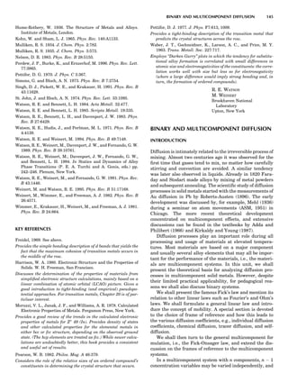 Hume-Rothery, W. 1936. The Structure of Metals and Alloys.
Institute of Metals, London.
Kohn, W. and Sham, L. J. 1965. Phys. Rev. 140:A1133.
Mulliken, R. S. 1934. J. Chem. Phys. 2:782.
Mulliken, R. S. 1935. J. Chem. Phys. 3:573.
Nelson, D. R. 1983. Phys. Rev. B 28:5155.
Perdew, J. P., Burke, K., and Ernzerhof, M. 1996. Phys. Rev. Lett.
77:3865.
Pettifor, D. G. 1970. J. Phys. C 3:367.
Simons, G. and Bloch, A. N. 1973. Phys. Rev. B 7:2754.
Singh, D. J., Pickett, W. E., and Krakauer, H. 1991. Phys. Rev. B
43:11628.
St. John, J. and Bloch, A. N. 1974. Phys. Rev. Lett. 33:1095.
Watson, R. E. and Bennett, L. H. 1984. Acta Metall. 32:477.
Watson, R. E. and Bennett, L. H. 1985. Scripta Metall. 19:535.
Watson, R. E., Bennett, L. H., and Davenport, J. W. 1983. Phys.
Rev. B 27:6429.
Watson, R. E., Hudis, J., and Perlman, M. L. 1971. Phys. Rev. B
4:4139.
Watson, R. E. and Weinert, M. 1994. Phys. Rev. B 49:7148.
Watson, R. E., Weinert, M., Davenport, J. W., and Fernando, G. W.
1989. Phys. Rev. B 39:10761.
Watson, R. E., Weinert, M., Davenport, J. W., Fernando, G. W.,
and Bennett, L. H. 1994. In Statics and Dynamics of Alloy
Phase Transitions (P. E. A. Turchi and A. Gonis, eds.) pp.
242–246. Plenum, New York.
Watson, R. E., Weinert, M., and Fernando, G. W. 1991. Phys. Rev.
B 43:1446.
Weinert, M. and Watson, R. E. 1995. Phys. Rev. B 51:17168.
Weinert, M., Wimmer, E., and Freeman, A. J. 1982. Phys. Rev. B
26:4571.
Wimmer, E., Krakauer, H., Weinert, M., and Freeman, A. J. 1981.
Phys. Rev. B 24:864.
KEY REFERENCES
Freidel, 1969. See above.
Provides the simple bonding description of d bands that yields the
fact that the maximum cohesion of transition metals occurs in
the middle of the row.
Harrison, W. A. 1980. Electronic Structure and the Properties of
Solids. W. H. Freeman, San Francisco.
Discusses the determination of the properties of materials from
simpliﬁed electronic structure calculations, mainly based on a
linear combination of atomic orbital (LCAO) picture. Gives a
good introduction to tight-binding (and empirical) pseudopo-
tential approaches. For transition metals, Chapter 20 is of par-
ticluar interest.
Moruzzi, V. L., Janak, J. F., and Williams, A. R. 1978. Calculated
Electronic Properties of Metals. Pergamon Press, New York.
Provides a good review of the trends in the calculated electronic
properties of metals for Z00
49 (In). Provides density of states
and other calculated properties for the elemental metals in
either bcc or fcc structure, depending on the observed ground
state. (The hcp elements are treated as fcc.) While newer calcu-
lations are undoubtedly better, this book provides a consistent
and useful set of results.
Pearson, W. B. 1982. Philos. Mag. A 46:379.
Considers the role of the relative sizes of an ordered compound’s
constituents in determining the crystal structure that occurs.
Pettifor, D. J. 1977. J. Phys. F7:613, 1009.
Provides a tight-binding description of the transition metal that
predicts the crystal structures across the row.
Waber, J. T., Gschneidner, K., Larson, A. C., and Price, M. Y.
1963. Trans. Metall. Soc. 227:717.
Employs ‘‘Darken Gurry’’ plots in which the tendency for substitu-
tional alloy formation is correlated with small differences in
atomic size and electronegativities of the constituents: the corre-
lation works well with size but less so for electronegativity
(where a large difference would imply strong bonding and, in
turn, the formation of ordered compounds).
R. E. WATSON
M. WEINERT
Brookhaven National
Laboratory
Upton, New York
BINARY AND MULTICOMPONENT DIFFUSION
INTRODUCTION
Diffusion is intimately related to the irreversible process of
mixing. Almost two centuries ago it was observed for the
ﬁrst time that gases tend to mix, no matter how carefully
stirring and convection are avoided. A similar tendency
was later also observed in liquids. Already in 1820 Fara-
day and Stodart made alloys by mixing of metal powders
and subsequent annealing. The scientiﬁc study of diffusion
processes in solid metals started with the measurements of
Au diffusion in Pb by Roberts-Austen (1896). The early
development was discussed by, for example, Mehl (1936)
during a seminar on atom movements (ASM, 1951) in
Chicago. The more recent theoretical development
concentrated on multicomponent effects, and extensive
discussions can be found in the textbooks by Adda and
Philibert (1966) and Kirkaldy and Young (1987).
Diffusion processes play an important role during all
processing and usage of materials at elevated tempera-
tures. Most materials are based on a major component
and usually several alloy elements that may all be impor-
tant for the performance of the materials, i.e., the materi-
als are multicomponent systems. In this unit, we shall
present the theoretical basis for analyzing diffusion pro-
cesses in multicomponent solid metals. However, despite
their limited practical applicability, for pedagogical rea-
sons we shall also discuss binary systems.
We shall present the famous Fick’s law and mention its
relation to other linear laws such as Fourier’s and Ohm’s
laws. We shall formulate a general linear law and intro-
duce the concept of mobility. A special section is devoted
to the choice of frame of reference and how this leads to
the various diffusion coefﬁcients, e.g., individual diffusion
coefﬁcients, chemical diffusion, tracer diffusion, and self-
diffusion.
We shall then turn to the general multicomponent for
mulation, i.e., the Fick-Onsager law, and extend the dis-
cussion on the frames of reference to the multicomponent
systems.
In a multicomponent system with n components, n À 1
concentration variables may be varied independently, and
BINARY AND MULTICOMPONENT DIFFUSION 145
 