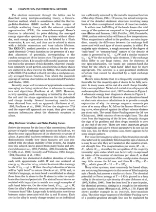 The electron movement through the lattice can be
described using multiple-scattering theory, a Green’s-
function method, which is sometimes called the Korrin-
ga-Kohn-Rostoker (KKR) method. In this merger of
multiple scattering theory with the coherent potential
approximation (CPA), the ensemble-averaged Green’s
function is calculated, its poles deﬁning the averaged
energy eigenvalue spectrum. For systems without disor-
der, such energy eigenvalues can be labeled by a Bloch
wavevector, k, are real, and thus can be related to states
with a deﬁnite momentum and have inﬁnite lifetimes.
The KKR-CPA method provides a solution for the aver-
aged electronic Green’s function in the presence of a ran-
dom placement of potentials, corresponding to the
random occupation of the lattice sites. The poles now occur
at complex values, k is usually still a useful quantum num-
ber but in the presence of this disorder, (discrete) transla-
tion symmetry is not perfect, and electrons in these states
are scattered as they traverse the lattice. The useful result
of the KKR-CPA method is that it provides a conﬁguration-
ally averaged Green function, from which the ensemble
average of various observables can be calculated (Faulkner
and Stocks, 1980).
Recently, super-cell versions of approximate ensemble-
averaging are being explored due to advances in compu-
ters and algorithms (Faulkner et al., 1997). However,
strictly speaking, such averaging is limited by the size of
the cell and the shape approximation for the potentials
and charge density. Several interesting results have
been obtained from such an approach (Abrikosov et al.,
1995; Faulkner et al., 1998). Neither the single-site CPA
and the super-cell approach are exact; they give comple
mentary information about the electronic structure in
alloys.
Alloy Electronic Structure and Slater-Pauling Curves
Before the reasons for the loss of the conventional Stoner
picture of rigidly exchange-split bands can be laid out, we
describe some typical features of the electronic structure of
alloys. A great deal has been written on this subject, which
demonstrates clearly how these features are also con-
nected with the phase stability of the system. An insight
into this subject can be gained from many books and arti-
cles (Johnson et al., 1987; Pettifor, 1995; Ducastelle, 1991;
Gyo¨rffy et al., 1989; Connolly and Williams, 1983; Zunger,
1994; Staunton et al., 1994).
Consider two elemental d-electron densities of states,
each with approximate width W and one centered at
energy eA, the other at eB, related to atomic-like d-energy
levels. If (eA À eB) ) W then the alloy’s densities of states
will be ‘‘split band’’ in nature (Stocks et al., 1978) and, in
Pettifor’s language, an ionic bond is established as charge
ﬂows from the A atoms to the B atoms in order to equili-
brate the chemical potentials. The virtual bound states as-
sociated with impurities in metals are rough examples of
split band behavior. On the other hand, if (eA À eB) ( W,
then the alloy’s electronic structure can be categorized as
‘‘common-band’’-like. Large-scale hybridization now forms
between states associated with the A and B atoms. Each
site in the alloy is nearly charge-neutral as an individual
ion is efﬁciently screened by the metallic response function
of the alloy (Ziman, 1964). Of course, the actual interpreta-
tion of the detailed electronic structure involving many
bands is often a complicated mixture of these two models.
In either case, half-ﬁlling of the bands lowers the total
energy of the system as compared to the phase-separated
case (Heine and Samson, 1983; Pettifor, 1995; Ducastelle,
1991), and an ordered alloy will form at low temperatures.
When magnetism is added to the problem, an extra ingre-
dient, namely the difference between the exchange ﬁeld
associated with each type of atomic species, is added. For
majority spin electrons, a rough measure of the degree of
‘‘split-band’’ or ‘‘common-band’’ nature of the density of
states is governed by (e
A À e
B)/W and a similar measure
(e#
A À e#
B/W for the minority spin electrons. If the exchange
ﬁelds differ to any large extent, then for electrons of
one spin-polarization, the bands are common-band-like
while for the others a ‘‘split-band’’ label may be more
appropriate. The outcome is a spin-polarized electronic
structure that cannot be described by a rigid exchange
splitting.
Hund’s rules dictate that it is frequently energetically
favorable for the majority-spin d states to be fully occu-
pied. In many cases, at the cost of a small charge transfer,
this is accomplished. Nickel-rich nickel-iron alloys provide
such examples (Staunton et al., 1987) as shown in Figure 1.
A schematic energy level diagram is shown in Figure 2.
One of the ﬁrst tasks of theories or explanations based
on electronic structure calculations is to provide a simple
explanation of why the average magnetic moments per
atom of so many alloys, M, fall on the famous Slater-Paul-
ing curve, when plotted against the alloys’ valence electron
per atom ratio. The usual Slater-Pauling curve for 3d row
(Chikazumi, 1964) consists of two straight lines. The plot
rises from the beginning of the 3d row, abruptly changes
the sign of its gradient and then drops smoothly to zero
at the end of the row. There are some important groups
of compounds and alloys whose parameters do not fall on
this line, but, for these systems also, there appears to be
some simple pattern.
For those ferromagnetic alloys of late transition metals
characterized by completely ﬁlled majority spin d states, it
is easy to see why they are located on the negative-gradi-
ent straight line. The magnetization per atom, M ¼ N À
N#, where Nð#Þ, describes the occupation of the majority
(minority) spin states which can be trivially re-expressed
in terms of the number of electrons per atom Z, so that
M ¼ 2N À Z. The occupation of the s and p states changes
very little across the 3d row, and thus M ¼ 2Nd À Z þ
2Nsp, which gives M ¼ 10 À Z þ 2Nsp.
Many other systems, most commonly bcc based alloys,
are not strong ferromagnets in this sense of ﬁlled majority
spin d bands, but possess a similar attribute. The chemical
potential (or Fermi energy at T ¼ 0 K) is pinned in a deep
valley in the minority spin density of states (Johnson et al.,
1987; Kubler, 1984). Pure bcc iron itself is a case in point,
the chemical potential sitting in a trough in the minority
spin density of states (Moruzzi et al., 1978, p. 170). Figure 1B
shows another example in an iron-rich, iron-vanadium
alloy. The other major segment of the Slater-Pauling curve
of a positive-gradient straight line can be explained by
184 COMPUTATION AND THEORETICAL METHODS
 