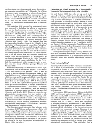 the low temperature ferromagnetic state. The uniform,
paramagnetic susceptibility, w(T), followed a Curie-Weiss
dependence upon temperature as observed experimen-
tally, and the estimate of the Curie temperature Tc was
found to be 1280 K, also comparing well with the experi-
mental value of 1040 K. In nickel, however, m was found
to be zero and the theory reduced to the conven-
tional LDA version of the Stoner model with all its short-
comings.
This mean ﬁeld DLM picture of the paramagnetic state
was improved by including the effects of correlations
between the local moments to some extent. This was
achieved by incorporating the consequences of Onsager
cavity ﬁelds into the theory (Brout and Thomas, 1967;
Staunton and Gyo¨rffy, 1992). The Curie temperature Tc
for Fe is shifted downward to 1015 K and the theory gives
a reasonable description of neutron scattering data
(Staunton and Gyo¨rffy, 1992). This approach has also
been generalized to alloys (Ling et al., 1994a,b). A ﬁrst
application to the paramagnetic phase of the ‘‘spin-glass’’
alloy Cu85Mn15 revealed exponentially damped oscillatory
magnetic interactions in agreement with extensive
neutron scattering data and was also able to determine
the underlying electronic mechanisms. An earlier applica-
tion to fcc Fe showed how the magnetic correlations
change from anti-ferromagnetic to ferromagnetic as
the lattice is expanded (Pinski et al., 1986). This study
complemented total energy calculations for fcc Fe for
both ferromagnetic and antiferromagnetic states at abso-
lute zero for a range of lattice spacings (Moruzzi and
Marcus, 1993).
For nickel, the theory has the form of the static, high-
temperature limit of Murata and Doniach (1972), Moriya
(1979), and Lonzarich and Taillefer (1985), as well as
others, to describe itinerant ferromagnets. Nickel is still
described in terms of exchange-split spin-polarized bands
which converge as Tc is approached but where the spin
ﬂuctuations have drastically renormalized the exchange
interaction and lowered Tc from $3000 K (Gunnarsson,
1976) to 450 K. The neglect of the dynamical aspects of
these spin ﬂuctuations has led to a slight overestimation
of this renormalization, but w(T) again shows Curie-Weiss
behavior as found experimentally, and an adequate
description of neutron scattering data is also provided
(Staunton and Gyo¨rffy, 1992). Moreover, recent inverse
photoemission measurements (von der Linden et al.,
1993) have conﬁrmed the collapse of the ‘‘exchange-split-
ting’’ of the electronic bands of nickel as the temperature
is raised towards the Curie temperature in accord with
this Stoner-like picture, although spin-resolved, resonant
photoemission measurements (Kakizaki et al., 1994) indi-
cate the presence of spin ﬂuctuations.
The above approach is parameter-free, being set up in
the conﬁnes of SDF theory, and represents a fairly well
deﬁned stage of approximation. But there are still some
obvious shortcomings in this work (as exempliﬁed by the
discrepancy between the theoretically determined and
experimentally measured Curie constants). It is worth
highlighting the key omission, the neglect of the dynami-
cal effects of the spin ﬂuctuations, as emphasized by
Moriya (1981) and others.
Competitive and Related Technique for a ‘‘First-Principles’’
Treatment of the Paramagnetic States of Fe, Ni, and Co
Uhl and Kubler (1996) have also set up an ab initio
approach for dealing with the thermally induced spin ﬂuc-
tuations, and they also treat these excitations classically.
They calculate total energies of systems constrained to
have spin-spiral {^ei} conﬁgurations with a range of differ-
ent propagation vectors q of the spiral, polar angles y, and
spiral magnetization magnitudes m using the non-collinear
ﬁxed spin moment method. A ﬁt of the energies to an
expression involving q, y, and m is then made. The Feyn-
man-Peierls inequality is also used where a quadratic
form is used for the ‘‘reference Hamiltonian,’’ H0. Stoner
particle-hole excitations are neglected. The functional
integrations involved in the description of the statistical
mechanics of the magnetic ﬂuctuations then reduce to
Gaussian integrals. Similar results to Staunton and Gyo¨rf-
fy (1992) have been obtained for bcc Fe and for fcc Ni. Uhl
and Kubler (1997) have also studied Co and have recently
generalized the theory to describe magnetovolume effects.
Face-centered cubic Fe and Mn have been studied along-
side the ‘‘Invar’’ ordered alloy, Fe3Pt.
One way of assessing the scope of validity of these sorts
of ab initio theoretical approaches, and the severity of the
approximations employed, is to compare their underlying
electronic bases with suitable spectroscopic measure-
ments.
‘‘Local Exchange Splitting’’
An early prediction from a ‘‘ﬁrst principles’’ implementa-
tion of the DLM picture was that a ‘‘local-exchange’’ split-
ting should be evident in the electronic structure of the
paramagnetic state of bcc iron (Gyo¨rffy et al., 1983; Staun-
ton et al., 1985). Moreover, the magnitude of this splitting
was expected to vary sharply as a function of wave-vector
and energy. At some wave-vectors, if the ‘‘bands’’ did not
vary much as a function of energy, the local exchange split-
ting would be roughly of the same size as the rigid
exchange splitting of the electronic bands of the ferromag-
netic state, whereas at other points where the ‘‘bands’’
have greater dispersion, the splitting would vanish
entirely. This local exchange-splitting is responsible for
local moments.
Photoemission (PES) experiments (Kisker et al., 1984,
1985) and inverse photoemission (IPES) experiments
(Kirschner et al., 1984) observed these qualitative fea-
tures. The experiments essentially focused on the electro-
nic structure around the À and H points for a range of
energies. Both the À0
25 and À0
12 states were interpreted
as being exchange-split, whereas the H0
25 state was not,
although all were broadened by the magnetic disorder.
Among the DLM calculations of the electronic structure
for several wave-vectors and energies (Staunton et al.,
1985), those for the À and H points showed the À0
12 state
as split and both the À0
25 and H0
25 states to be substantially
broadened by the local moment disorder, but not locally
exchange split. Haines et al. (1985, 1986) used a tight-
binding model to describe the electronic structure, and
employed the recursion method to average over various
orientational conﬁgurations. They concluded that a
MAGNETISM IN ALLOYS 189
 