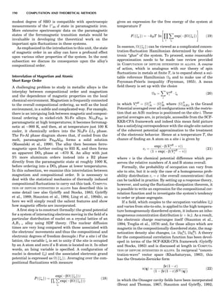 modest degree of SRO is compatible with spectroscopic
measurements of the À0
25 d state in paramagnetic iron.
More extensive spectroscopic data on the paramagnetic
states of the ferromagnetic transition metals would be
invaluable in developing the theoretical work on the
important spin ﬂuctuations in these systems.
As emphasized in the introduction to this unit, the state
of magnetic order in an alloy can have a profound effect
upon various other properties of the system. In the next
subsection we discuss its consequence upon the alloy’s
compositional order.
Interrelation of Magnetism and Atomic
Short Range Order
A challenging problem to study in metallic alloys is the
interplay between compositional order and magnetism
and the dependence of magnetic properties on the local
chemical environment. Magnetism is frequently connected
to the overall compositional ordering, as well as the local
environment, in a subtle and complicated way. For example,
there is an intriguing link between magnetic and composi-
tional ordering in nickel-rich Ni-Fe alloys. Ni75Fe25 is
paramagnetic at high temperatures; it becomes ferromag-
netic at $900 K, and then, at at temperature just 100 K
cooler, it chemically orders into the Ni3Fe L12 phase.
The Fe-Al phase diagram shows that, if cooled from the
melt, paramagnetic Fe80Al20 forms a solid solution
(Massalski et al., 1990). The alloy then becomes ferro-
magnetic upon further cooling to 935 K, and then forms
an apparent DO3 phase at $670 K. An alloy with just
5% more aluminum orders instead into a B2 phase
directly from the paramagnetic state at roughly 1000 K,
before ordering into a DO3 phase at lower temperatures.
In this subsection, we examine this interrelation between
magnetism and compositional order. It is necessary to
deal with the statistical mechanics of thermally induced
compositional ﬂuctuations to carry out this task. COMPUTA-
TION OF DIFFUSE INTENSITIES IN ALLOYS has described this in
some detail (see also Gyo¨rffy and Stocks, 1983; Gyo¨rffy
et al., 1989; Staunton et al., 1994; Ling et al., 1994b), so
here we will simply recall the salient features and show
how magnetic effects are incorporated.
A ﬁrst step is to construct (formally) the grand potential
for a system of interacting electrons moving in the ﬁeld of a
particular distribution of nuclei on a crystal lattice of an
AcB1Àc alloy using SDF theory. (The nuclear diffusion
times are very long compared with those associated with
the electrons’ movements and thus the compositional and
electronic degrees of freedom decouple.) For a site i of the
lattice, the variable xi is set to unity if the site is occupied
by an A atom and zero if a B atom is located on it. In other
words, an Ising variable is speciﬁed. A conﬁguration of
nuclei is denoted {xi} and the associated electronic grand
potential is expressed as ðfxigÞ. Averaging over the com-
positional ﬂuctuations with measure
PðfxigÞ ¼
expðÀbðfxigÞÞ
Q
i
P
xi
expðÀbðfxigÞÞ
ð18Þ
gives an expression for the free energy of the system at
temperature T
FðfxigÞ ¼ ÀkBT ln
Y
i
X
xi
expðÀbfxigÞ
 #
ð19Þ
In essence, ðfxigÞ can be viewed as a complicated concen-
tration-ﬂuctuation Hamiltonian determined by the elec-
tronic ‘‘glue’’ of the system. To proceed, some reasonable
approximation needs to be made (see review provided
in COMPUTATION OF DIFFUSE INTENSITIES IN ALLOYS. A course
of action, which is analogous with our theory of spin
ﬂuctuations in metals at ﬁnite T, is to expand about a sui-
table reference Hamiltonian 0 and to make use of the
Feynman-Peierls inequality (Feynman, 1955). A mean
ﬁeld theory is set up with the choice
0 ¼
X
i
Veff
i Á xi ð20Þ
in which Veff
i ¼ hi0
Ai À hi0
Bi where hi0
AðBÞi is the Grand
Potential averaged over all conﬁgurations with the restric-
tion that an A(B) nucleus is positioned on the site i. These
partial averages are, in principle, accessible from the SCF-
KKR-CPA framework and indeed this mean ﬁeld picture
has a satisfying correspondence with the single-site nature
of the coherent potential approximation to the treatment
of the electronic behavior. Hence at a temperature T, the
chance of ﬁnding an A atom on a site i is given by
ci ¼
expðÀbðVeff
i À nÞÞ
ð1 þ expðÀbðVeff
i À nÞÞ
ð21Þ
where n is the chemical potential difference which pre-
serves the relative numbers of A and B atoms overall.
Formally, the probability of occupation can vary from
site to site, but it is only the case of a homogeneous prob-
ability distribution ci ¼ c (the overall concentration) that
can be tackled in practice. By setting up a response theory,
however, and using the ﬂuctuation-dissipation theorem, it
is possible to write an expression for the compositional cor-
relation function and to investigate the system’s tendency
to order or phase segregate.
If a ﬁeld, which couples to the occupation variables {xi}
and varies from site-to-site, is applied to the high tempera-
ture homogeneously disordered system, it induces an inho-
mogeneous concentration distribution {c þ dci}. As a result,
the electronic charge rearranges itself (Staunton et al.,
1994; Treglia et al., 1978) and, for those alloys which are
magnetic in the compositionally disordered state, the mag-
netization density also changes, i.e. {dmA
i }, {dmB
i }. A theory
for the compositional correlation function has been devel-
oped in terms of the SCF-KKR-CPA framework (Gyo¨rffy
and Stocks, 1983) and is discussed at length in COMPUTA-
TION OF DIFFUSE INTENSITIES IN ALLOYS. In reciprocal ‘‘concen-
tration-wave’’ vector space (Khachaturyan, 1983), this
has the Ornstein-Zernicke form
aðqÞ ¼
bcð1 À cÞ
ð1 À bcð1 À cÞSð2ÞðqÞÞ
ð22Þ
in which the Onsager cavity ﬁelds have been incorporated
(Brout and Thomas, 1967; Staunton and Gyo¨rffy, 1992;
190 COMPUTATION AND THEORETICAL METHODS
 