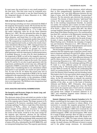 In most cases, the second term is very small compared to
the ﬁrst term. This ﬁrst term must be evaluated accu-
rately, and it is convenient to use the Lloyd formula for
the integrated density of states (Staunton et al., 1992;
Gubanov et al., 1992).
MAE of the Pure Elements Fe, Ni, and Co
Several groups including ours have estimated the MAE of
the magnetic 3d transition metals. We found that the Fer-
mi energy for the [001] direction of magnetization calcu-
lated within the SPR-KKR-CPA is $1 to 2 mRy above
the scalar relativistic value for all the three elements
(Razee et al., 1997). We also estimated the order of magni-
tude of the second term in the equation above for these
three elements, and found that it is of the order of 10À2
meV, which is one order of magnitude smaller than the ﬁrst
term. We compared our results for bcc Fe, fcc Co, and fcc Ni
with the experimental results, as well as the results of pre-
vious calculations (Razee et al., 1997). Among previous cal-
culations, the results of Trygg et al. (1995) are closest to
the experiment, and therefore we gauged our results
against theirs. Their results for bcc Fe and fcc Co are in
good agreement with the experiment if orbital polarization
is included. However, in case of fcc Ni, their prediction of
the magnitude of MAE, as well as the magnetic easy axis,
is not in accord with experiment, and even the inclusion of
orbital polarization fails to improve the result. Our results
for bcc Fe and fcc Co are also in good agreement with the
experiment, predicting the correct easy axis, although the
magnitude of MAE is somewhat smaller than the experi-
mental value. Considering that in our calculations orbital
polarization is not included, our results are quite satisfac-
tory. In case of fcc Ni, we obtain the correct easy axis of
magnetization, but the magnitude of MAE is far too small
compared to the experimental value, but in line with other
calculations. As noted earlier, in the calculation of MAE,
the convergence with regard to the Brillouin zone integra-
tion is very important. The Brillouin zone integrations had
to be done with much care.
DATA ANALYSIS AND INITIAL INTERPRETATION
The Energetics and Electronic Origins for Atomic Long- and
Short-Range Order in NiFe Alloys
The electronic states of iron and nickel are similar in that
for both elements the Fermi energy is placed near or at the
top of the majority-spin d bands. The larger moment in Fe
as compared to Ni, however, manifests itself via a larger
exchange-splitting. To obtain a rough idea of the electronic
structures of NicFe1–c alloys, we imagine aligning the
Fermi energies of the electronic structures of the pure
elements. The atomic-like d levels of the two, marking
the center of the bands, would be at the same energy for
the majority spin electrons, whereas for the minority
spin electrons, the levels would be at rather different ener-
gies, reﬂecting the differing exchange ﬁelds associated with
each sort of atom (Fig. 2). In Figure 1, we show the density
of states of Ni75Fe25 calculated by the SCF-KKR-CPA, and
we interpreted along those lines. The majority spin density
of states possesses very sharp structure, which indicates
that in this compositionally disordered alloy majority
spin electrons ‘‘see’’ very little difference between the two
types of atom, with the DOS exhibiting ‘‘common-band’’
behavior. For the minority spin electrons the situation is
reversed. The density of states becomes ‘‘split-band’’-like
owing to the large separation of levels (in energy) and
due to the resulting compositional disorder. As pointed
out earlier, the majority spin d states are fully occupied,
and this feature persists for a wide range of concentrations
of fcc NicFe1–c alloys: for c greater than 40%, the alloys’
average magnetic moments fall nicely on the negative gra-
dient slope of the Slater-Pauling curve. For concentrations
less than 35%, and prior to the Martensitic transition into
the bcc structure at around 25% (the famous ‘‘Invar’’
alloys), the Fermi energy is pushed into the peak of major-
ity-spin d states, propelling these alloys away from the
Slater-Pauling curve. Evidently the interplay of magnet-
ism and chemistry (Staunton et al., 1987; Johnson et al.,
1989) gives rise to most of the thermodynamic and concen-
tration-dependent properties of Ni-Fe alloys.
The ferromagnetic DOS of fcc Ni-Fe, given in Figure 1A,
indicates that the majority-spin d electrons cannot contri-
bute to chemical ordering in Ni-rich Ni-Fe alloys, since the
states in this spin channel are ﬁlled. In addition, because
majority-spin d electrons ‘‘see’’ little difference between Ni
and Fe, there can be no driving force for chemical order or
for clustering (Staunton et al., 1987; Johnson et al., 1989).
However, the difference in the exchange splitting of Ni and
Fe leads to a very different picture for minority-spin
d electrons (Fig. 2). The bonding-like states in the minor-
ity-spin DOS are mostly Ni, whereas the antibonding-like
states are predominantly Fe. The Fermi level of the elec-
trons lies between these bonding and anti-bonding states.
This leads to the Cu-Au-type atomic short-range order and
to the long-range order found in the region of Ni75Fe25
alloys. As the Ni concentration is reduced, the minority-
spin bonding states are slowly depopulated, reducing the
stability o