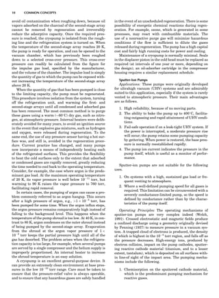 avoid oil contamination when roughing down, because oil
vapors adsorbed on the charcoal of the second-stage array
cannot be removed by regeneration and irreversibly
reduce the adsorptive capacity. Once the required pres-
sure is reached, the cryopump is isolated from the rough-
ing line and the refrigeration system is turned on. When
the temperature of the second-stage array reaches 20 K,
the pump is ready for operation, and can be opened to the
vacuum chamber, which has previously been roughed
down to a selected cross-over pressure. This cross-over
pressure can readily be calculated from the ﬁgure for
the impulse gas load, speciﬁed by the manufacturer,
and the volume of the chamber. The impulse load is simply
the quantity of gas to which the pump can be exposed with-
out increasing the temperature of the second-stage array
above 20 K.
When the quantity of gas that has been pumped is close
to the limiting capacity, the pump must be regenerated.
This procedure involves isolation from the system, turning
off the refrigeration unit, and warming the ﬁrst- and
second-stage arrays until all condensed and adsorbed gas
has been removed. The most common method is to purge
these gases using a warm ($608C) dry gas, such as nitro-
gen, at atmospheric pressure. Internal heaters were delib-
erately avoided for many years, to avoid an ignition source
in the event that explosive gas mixtures, such as hydrogen
and oxygen, were released during regeneration. To the
same end, the use of any pressure sensor having a hot sur-
face was, and still is, avoided in the regeneration proce-
dure. Current practice has changed, and many pumps
now incorporate a means of independently heating each
of the refrigerated surfaces. This provides the ﬂexibility
to heat the cold surfaces only to the extent that adsorbed
or condensed gases are rapidly removed, greatly reducing
the time needed to cool back to the operating temperature.
Consider, for example, the case where argon is the predo-
minant gas load. At the maximum operating temperature
of 20 K, its vapor pressure is well below 10À11
torr, but
warming to 90 K raises the vapor pressure to 760 torr,
facilitating rapid removal.
In certain cases, the pumping of argon can cause a pro-
blem commonly referred to as argon hangup. This occurs
after a high pressure of argon, e.g., >1 Â 10À3
torr, has
been pumped for some time. When the argon inﬂux stops,
the argon pressure remains comparatively high instead of
falling to the background level. This happens when the
temperature of the pump shroud is too low. At 40 K, in con-
trast to 80 K, argon condenses on the outer shroud instead
of being pumped by the second-stage array. Evaporation
from the shroud at the argon vapor pressure of 1 Â
10À3
torr keeps the partial pressure high until all of the
gas has desorbed. The problem arises when the refrigera-
tion capacity is too large, for example, when several pumps
are served by a single compressor and the helium supply is
improperly proportioned. An internal heater to increase
the shroud temperature is an easy solution.
A cryopump is an excellent general-purpose device. It
can provide an extremely clean environment at base pres-
sures in the low 10À10
torr range. Care must be taken to
ensure that the pressure-relief valve is always operable,
and to ensure that any hazardous gases are safely handled
in the event of an unscheduled regeneration. There is some
possibility of energetic chemical reactions during regen-
eration. For example, ozone, which is generated in some
processes, may react with combustible materials. The
use of a nonreactive purge gas will minimize hazardous
conditions if the ﬂow is sufﬁcient to dilute the gases
released during regeneration. The pump has a high capital
cost and fairly high running costs for power and cooling.
Maintenance of a cryopump is normally minimal. Seals
in the displacer piston in the cold head must be replaced as
required (at intervals of one year or more, depending on
the design); an oil-adsorber cartridge in the compressor
housing requires a similar replacement schedule.
Sputter-Ion Pumps
Applications: These pumps were originally developed
for ultrahigh vacuum (UHV) systems and are admirably
suited to this application, especially if the system is rarely
vented to atmospheric pressure. Their main advantages
are as follows.
1. High reliability, because of no moving parts.
2. The ability to bake the pump up to 4008C, facilita-
ting outgassing and rapid attainment of UHV condi-
tions.
3. Fail-safe operation if on a leak-tight UHV system. If
the power is interrupted, a moderate pressure rise
will occur; the pump retains some pumping capacity
by gettering. When power is restored, the base pres-
sure is normally reestablished rapidly.
4. The pump ion current indicates the pressure in the
pump itself, which is useful as a monitor of perfor-
mance.
Sputter-ion pumps are not suitable for the following
uses.
1. On systems with a high, sustained gas load or fre-
quent venting to atmosphere.
2. Where a well-deﬁned pumping speed for all gases is
required. This limitation can be circumvented with a
severely conductance-limited pump, so the speed is
deﬁned by conductance rather than by the charac-
teristics of the pump itself.
Operating Principles: The operating mechanisms of
sputter-ion pumps are very complex indeed (Welch,
1991). Crossed electrostatic and magnetic ﬁelds produce
a conﬁned discharge using a geometry originally devised
by Penning (1937) to measure pressure in a vacuum sys-
tem. A trapped cloud of electrons is produced, the density
of which is highest in the 10À4
torr region, and falls off as
the pressure decreases. High-energy ions, produced by
electron collision, impact on the pump cathodes, sputter-
ing reactive cathode material (titanium, and to a lesser
extent, tantalum), which is deposited on all surfaces with-
in line-of sight of the impact area. The pumping mecha-
nisms include the following.
1. Chemisorption on the sputtered cathode material,
which is the predominant pumping mechanism for
reactive gases.
10 COMMON CONCEPTS
 