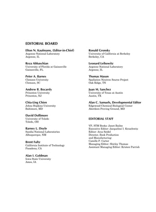 EDITORIAL BOARD
Elton N. Kaufmann, (Editor-in-Chief)
Argonne National Laboratory
Argonne, IL
Reza Abbaschian
University of Florida at Gainesville
Gainesville, FL
Peter A. Barnes
Clemson University
Clemson, SC
Andrew B. Bocarsly
Princeton University
Princeton, NJ
Chia-Ling Chien
Johns Hopkins University
Baltimore, MD
David Dollimore
University of Toledo
Toledo, OH
Barney L. Doyle
Sandia National Laboratories
Albuquerque, NM
Brent Fultz
California Institute of Technology
Pasadena, CA
Alan I. Goldman
Iowa State University
Ames, IA
Ronald Gronsky
University of California at Berkeley
Berkeley, CA
Leonard Leibowitz
Argonne National Laboratory
Argonne, IL
Thomas Mason
Spallation Neutron Source Project
Oak Ridge, TN
Juan M. Sanchez
University of Texas at Austin
Austin, TX
Alan C. Samuels, Developmental Editor
Edgewood Chemical Biological Center
Aberdeen Proving Ground, MD
EDITORIAL STAFF
VP, STM Books: Janet Bailey
Executive Editor: Jacqueline I. Kroschwitz
Editor: Arza Seidel
Director, Book Production
and Manufacturing:
Camille P. Carter
Managing Editor: Shirley Thomas
Assistant Managing Editor: Kristen Parrish
 