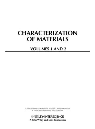CHARACTERIZATION
OF MATERIALS
Characterization of Materials is available Online in full color
at www.mrw.interscience.wiley.com/com.
A John Wiley and Sons Publication
VOLUMES 1 AND 2
 