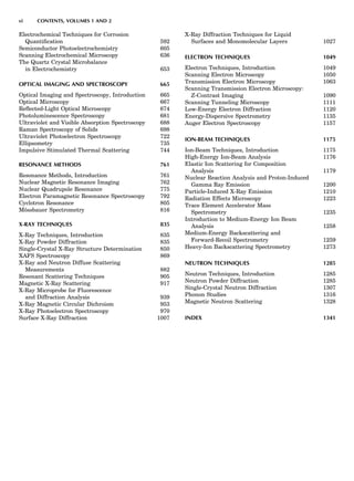 Electrochemical Techniques for Corrosion
Quantiﬁcation 592
Semiconductor Photoelectrochemistry 605
Scanning Electrochemical Microscopy 636
The Quartz Crystal Microbalance
in Electrochemistry 653
OPTICAL IMAGING AND SPECTROSCOPY 665
Optical Imaging and Spectroscopy, Introduction 665
Optical Microscopy 667
Reﬂected-Light Optical Microscopy 674
Photoluminescence Spectroscopy 681
Ultraviolet and Visible Absorption Spectroscopy 688
Raman Spectroscopy of Solids 698
Ultraviolet Photoelectron Spectroscopy 722
Ellipsometry 735
Impulsive Stimulated Thermal Scattering 744
RESONANCE METHODS 761
Resonance Methods, Introduction 761
Nuclear Magnetic Resonance Imaging 762
Nuclear Quadrupole Resonance 775
Electron Paramagnetic Resonance Spectroscopy 792
Cyclotron Resonance 805
Mo¨ssbauer Spectrometry 816
X-RAY TECHNIQUES 835
X-Ray Techniques, Introduction 835
X-Ray Powder Diffraction 835
Single-Crystal X-Ray Structure Determination 850
XAFS Spectroscopy 869
X-Ray and Neutron Diffuse Scattering
Measurements 882
Resonant Scattering Techniques 905
Magnetic X-Ray Scattering 917
X-Ray Microprobe for Fluorescence
and Diffraction Analysis 939
X-Ray Magnetic Circular Dichroism 953
X-Ray Photoelectron Spectroscopy 970
Surface X-Ray Diffraction 1007
X-Ray Diffraction Techniques for Liquid
Surfaces and Monomolecular Layers 1027
ELECTRON TECHNIQUES 1049
Electron Techniques, Introduction 1049
Scanning Electron Microscopy 1050
Transmission Electron Microscopy 1063
Scanning Transmission Electron Microscopy:
Z-Contrast Imaging 1090
Scanning Tunneling Microscopy 1111
Low-Energy Electron Diffraction 1120
Energy-Dispersive Spectrometry 1135
Auger Electron Spectroscopy 1157
ION-BEAM TECHNIQUES 1175
Ion-Beam Techniques, Introduction 1175
High-Energy Ion-Beam Analysis 1176
Elastic Ion Scattering for Composition
Analysis 1179
Nuclear Reaction Analysis and Proton-Induced
Gamma Ray Emission 1200
Particle-Induced X-Ray Emission 1210
Radiation Effects Microscopy 1223
Trace Element Accelerator Mass
Spectrometry 1235
Introduction to Medium-Energy Ion Beam
Analysis 1258
Medium-Energy Backscattering and
Forward-Recoil Spectrometry 1259
Heavy-Ion Backscattering Spectrometry 1273
NEUTRON TECHNIQUES 1285
Neutron Techniques, Introduction 1285
Neutron Powder Diffraction 1285
Single-Crystal Neutron Diffraction 1307
Phonon Studies 1316
Magnetic Neutron Scattering 1328
INDEX 1341
vi CONTENTS, VOLUMES 1 AND 2
 