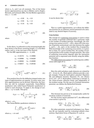 where ai, bi, and l are all constants. Two of the better
known approximations are due to Molie´re and to Ziegler,
Biersack, and Littmark (ZBL). For the Molie´re approxima-
tion, n ¼ 3, with
a1 ¼ 0:35 b1 ¼ 0:3
a2 ¼ 0:55 b2 ¼ 1:2
a3 ¼ 0:10 b3 ¼ 6:0 ð47Þ
and
l ¼
1
4
ð3pÞ2
2
 #1=3
a0 Z
1=2
1 þ Z
1=2
2
 À2=3
ð48Þ
where
a0 ¼
mee2
ð49Þ
In the above, l is referred to as the screening length (the
form shown is the Firsov screening length), a0 is the Bohr
radius, and me is the rest mass of the electron.
For the ZBL approximation, n ¼ 4, with
a1 ¼ 0:18175 b1 ¼ 3:19980
a2 ¼ 0:50986 b2 ¼ 0:94229
a3 ¼ 0:28022 b3 ¼ 0:40290
a4 ¼ 0:02817 b4 ¼ 0:20162 ð50Þ
and
l ¼
1
4
ð3pÞ2
2
 #1=3
a0 Z0:23
1 þ Z0:23
2
À ÁÀ1
ð51Þ
If no analytic form for the deﬂection integral exists, two
types of approximations are popular. In many cases, ana-
lytic approximations can be devised. Otherwise, the func-
tion can still be evaluated numerically. Gauss-Mehler
quadrature (also called Gauss-Chebyshev quadrature) is
useful in such situations. To apply it, the change of vari-
able x ¼ r0/r is made. This gives
ycðpÞ ¼ p À 2^p
ð1
0
1
ﬃﬃﬃﬃﬃﬃﬃﬃﬃﬃﬃﬃﬃﬃﬃﬃﬃﬃﬃﬃﬃﬃﬃﬃﬃﬃﬃﬃﬃﬃ
1 À ð^pxÞ2
À
V
E
r dx ð52Þ
where ^p ¼ p/r0.
The Gauss-Mehler quadrature relation is
ð1
À1
gðxÞ
ﬃﬃﬃﬃﬃﬃﬃﬃﬃﬃﬃﬃﬃﬃﬃﬃﬃ
ð1 À x2Þ
p dx _¼
Xn
i¼1
wigðxiÞ ð53Þ
where wi ¼ p/n and
xi ¼ cos
pð2i À 1Þ
2n
!
ð54Þ
Letting
gðxÞ ¼ ^p
ﬃﬃﬃﬃﬃﬃﬃﬃﬃﬃﬃﬃﬃﬃﬃﬃﬃﬃﬃﬃﬃﬃﬃﬃﬃﬃﬃﬃﬃﬃﬃﬃﬃﬃﬃ
1 À x2
1 À ð^pxÞ2
À V=E
s
ð55Þ
it can be shown that
ycðpÞ _¼p 1 À
2
n
Xn=2
i¼1
gðxiÞ
 #
ð56Þ
This is a useful approximation, as it allows the deﬂec-
tion function for an arbitrary central potential to be calcu-
lated to any desired degree of accuracy.
Cross-Sections
The concept of a scattering cross-section is used to relate
the number of particles scattered into a particular angle
to the number of incident particles. Accordingly, the scat-
tering cross-section is ds(yc) ¼ dN/n, where dN is the num-
ber of particles scattered per unit time between the angles
yc and yc þ dyc, and n is the incident ﬂux of projectiles.
With knowledge of the scattering cross-section, it is possi-
ble to relate, for a given incident ﬂux, the number of scat-
tered particles to the number of target particles. The value
of scattering cross-section depends upon the interaction
potential and is expressed most directly using the deﬂec-
tion function.
The differential cross-section for scattering into a differ-
ential solid angle d is
dsðycÞ
d
¼
p
sinðycÞ
dp
dyc







 ð57Þ
Here the solid and plane angle elements are related by
d ¼ 2p sin ðycÞ dyc. Hard-sphere collisions provide a sim-
ple example. Using the hard-sphere potential (Equation
36) and deﬂection function (Equation 37), one obtains
dsðycÞ=d ¼ D2
=4. Hard-sphere scattering is isotropic in
the center-of-mass reference frame and independent of
the incident energy. For the case of a Coulomb interaction
potential, one obtains the Rutherford formula:
dsðycÞ
d
¼
Z1Z2e2
4Erel
 2
1
sin4
ðyc=2Þ
ð58Þ
This formula has proven to be exceptionally useful for
ion-beam analysis of materials.
For the inverse square potential (k/r2
), the differential
cross-section is given by
dsðycÞ
d
¼
k
Erel
p2
ðp À ycÞ
y2
c ð2p À ycÞ2
1
sinðycÞ
ð59Þ
For other potentials, numerical techniques (e.g., Equa-
tion 56) are typically used for evaluating collision cross-
sections. Equivalent forms of Equation 57, such as
dsðycÞ
d
¼
p
sin ðycÞ
dyc
dp








À1
¼
dp2
2dðcos ycÞ
ð60Þ
60 COMMON CONCEPTS
 