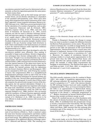one-electron potential itself must be determined self-con-
sistently, so that the eigenstates generate the same poten-
tial that creates them.
Some information, such as the total energy and inter-
nuclear forces, can be directly calculated as a byproduct
of the standard self-consistency cycle. There have been
many other properties that require extensions of the ‘‘stan-
dard’’ approach. Linear-response techniques (Baroni et al.,
1987; Savrasov et al., 1994) have proven particularly fruit-
ful for calculation of a number of properties, such as pho-
non frequencies (Giannozzi and de Gironcoli, 1991),
dielectric response (Gonze et al., 1992), and even alloy
heats of formation (de Gironcoli et al., 1991). Linear
response can also be used to calculate exchange interac-
tions and spin-wave spectra in magnetic systems (Antropov
et al., unpub. observ.). Often the LDA is used as a para-
meter generator for other methods. Structural energies
for phase diagrams are one prime example. Another recent
example is the use of precise energy band structures in
GaN, where small details in the band structure are critical
to how the material behaves under high-ﬁeld conditions
(Krishnamurthy et al., 1997).
Numerous techniques have been developed to solve the
one-electron problem more efﬁciently, thus making it
accessible to larger-scale problems. Iterative diagonaliza-
tion techniques have become indispensable to the plane
wave basis. Though it was not described this way in their
original paper, the most important contribution from Carr
and Parrinello’s (1985) seminal work was their demonstra-
tion that special features of the plane-wave basis can be
exploited to render a very efﬁcient iterative diagonaliza-
tion scheme. For layered systems, both the eigenstates
and the Green’s function (Skriver and Rosengaard, 1991)
can be calculated in O(N) time, with N being the number
of layers (the computational effort in a straightforward
diagonalization technique scales as cube of the size of the
basis). Highly efﬁcient techniques for layered systems are
possible in this way. Several other general-purpose O(N)
methods have been proposed. A recent class of these meth-
ods computes the ground-state energy in terms of the den-
sity matrix, but not spectral information (Ordejo´n et al.,
1995). This class of approaches has important advantages
for large-scale calculations involving 100 or more atoms,
and a recent implementation using the LDA has been
reported (Ordejo´n et al., 1996); however, they are mainly
useful for insulators. A Green’s function approach suitable
for metals has been proposed (Wang et al., 1995), and a
variant of it (Abrikosov et al., 1996) has proven to be
very efﬁcient to study metallic systems with several hun-
dred atoms.
HARTREE-FOCK THEORY
In Hartree-Fock theory, one constructs a Slater determi-
nant of one-electron orbitals cj. Such a construct makes
the total wave function antisymmetric and better enables
the electrons to avoid one another, which leads to a lower-
ing of total energy. The additional lowering is reﬂected in
the emergence of an additional effective (exchange) poten-
tial vx
(Ashcroft and Mermin, 1976). The resulting one-
electron Hamiltonian has a local part from the direct elec-
trostatic (Hartree) interaction vH
and external (nuclear)
potential vext
, and a nonlocal part from vx
À
h2
2m
r2
þ vext
ðrÞ þ vH
ðrÞ
 #
ciðrÞ þ
ð
d3
r0
vx
ðr; r0
Þcðr0
Þ
¼ eiciðrÞ ð1Þ
vH
ðrÞ ¼
ð
e2
jr À r0j
nðr0
Þ ð2Þ
vxðr; r0
Þ ¼ À
X
j
e2
jr À r0j
cÃ
j ðr0
ÞcjðrÞ ð3Þ
where e is the electronic charge and n(r) is the electron
density.
Thanks to Koopman’s theorem, the change in energy
from one state to another is simply the difference between
the Hartree-Fock parameters e in two states. This provides
a basis to interpret the e in solids as energy bands. In com-
parison to the LDA (see discussion of The Local Density
Approximation), Hartree-Fock theory is much more cum-
bersome to implement, because of the nonlocal exchange
potential vx
ðr; r0
Þ which requires a convolution of vx
and
c. Moreover, the neglect of correlations beyond the
exchange renders it a much poorer approximation to the
ground state than the LDA. Hartree-Fock theory also
usually describes the optical properties of solids rather
poorly. For example, it rather badly overestimates the
bandgap in semiconductors. The Hartree-Fock gaps in Si
and GaAs are both $5 eV (Hott, 1991), in comparison to
the observed 1.1 and 1.5 eV, respectively.
THE LOCAL-DENSITY APPROXIMATION
The LDA actually originates in the X-a method of Slater
(1951), who sought a simplifying approximation to the
HF exchange potential. By assuming that the exchange
varied in proportion to n1/3
, with n the electron density,
the HF exchange becomes local and vastly simpliﬁes the
computational effort. Thus, as it was envisioned by Slater,
the LDA is an approximation to Hartree-Fock theory,
because the exact exchange is approximated by a simple
functional of the density n, essentially proportional to
n1/3
. Modern functionals go beyond Hartree-Fock theory
because they include correlation energy as well.
Slater’s X-a method was put on a ﬁrm foundation with
the advent of density-functional theory (Hohenberg and
Kohn, 1964). It established that the ground-state energy
is strictly a functional of the total density. But the energy
functional, while formally exact, is unknown. The LDA
(Kohn and Sham, 1965) assumes that the exchange plus
correlation part of the energy Exc is a strictly local func-
tional of the density:
Exc½nŠ %
ð
d3
rnðrÞexc½nðrÞŠ ð4Þ
This ansatz leads, as in the Hartree-Fock case, to an
equation of motion for electrons moving independently in
SUMMARY OF ELECTRONIC STRUCTURE METHODS 77
 