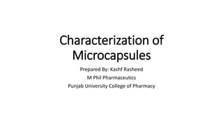 Characterization of
Microcapsules
Prepared By: Kashf Rasheed
M Phil Pharmaceutics
Punjab University College of Pharmacy
 