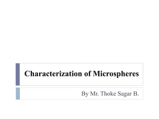 Characterization of Microspheres

               By Mr. Thoke Sagar B.
 