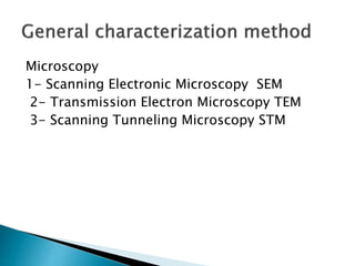 Microscopy
1- Scanning Electronic Microscopy SEM
2- Transmission Electron Microscopy TEM
3- Scanning Tunneling Microscopy STM
 