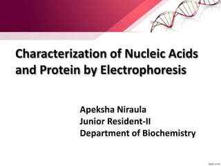 Characterization of Nucleic Acids
and Protein by Electrophoresis
Apeksha Niraula
Junior Resident-II
Department of Biochemistry
 