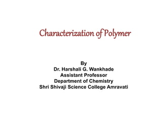 Characterization of Polymer
By
Dr. Harshali G. Wankhade
Assistant Professor
Department of Chemistry
Shri Shivaji Science College Amravati
 