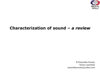 Characterization of sound – a review
R.Narasimha Swamy
Senior consultant
narasimhaswamy@yahoo.com
 