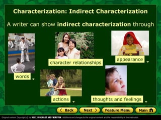 Characterization: Indirect Characterization 
A writer can show indirect characterization through 
character relationships 
appearance 
words 
actions thoughts and feelings 
 