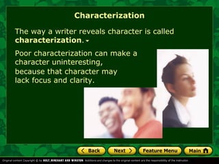 Characterization 
The way a writer reveals character is called 
characterization. 
Poor characterization can make a 
character uninteresting, 
because that character may 
lack focus and clarity. 
 