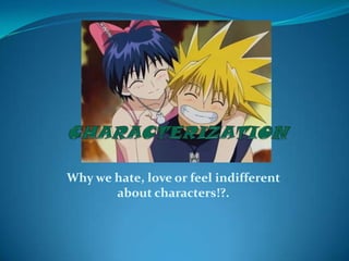 CHARACTERIZATION Why we hate, love or feel indifferent about characters!?. 