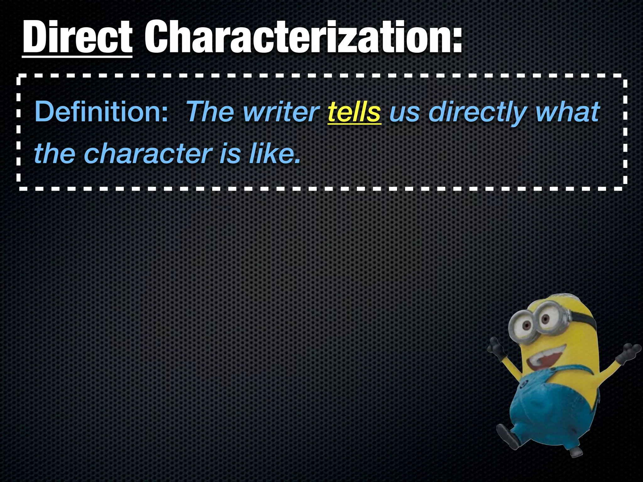 Direct Characterization:
Definition: The writer tells us directly what
the character is like.
 