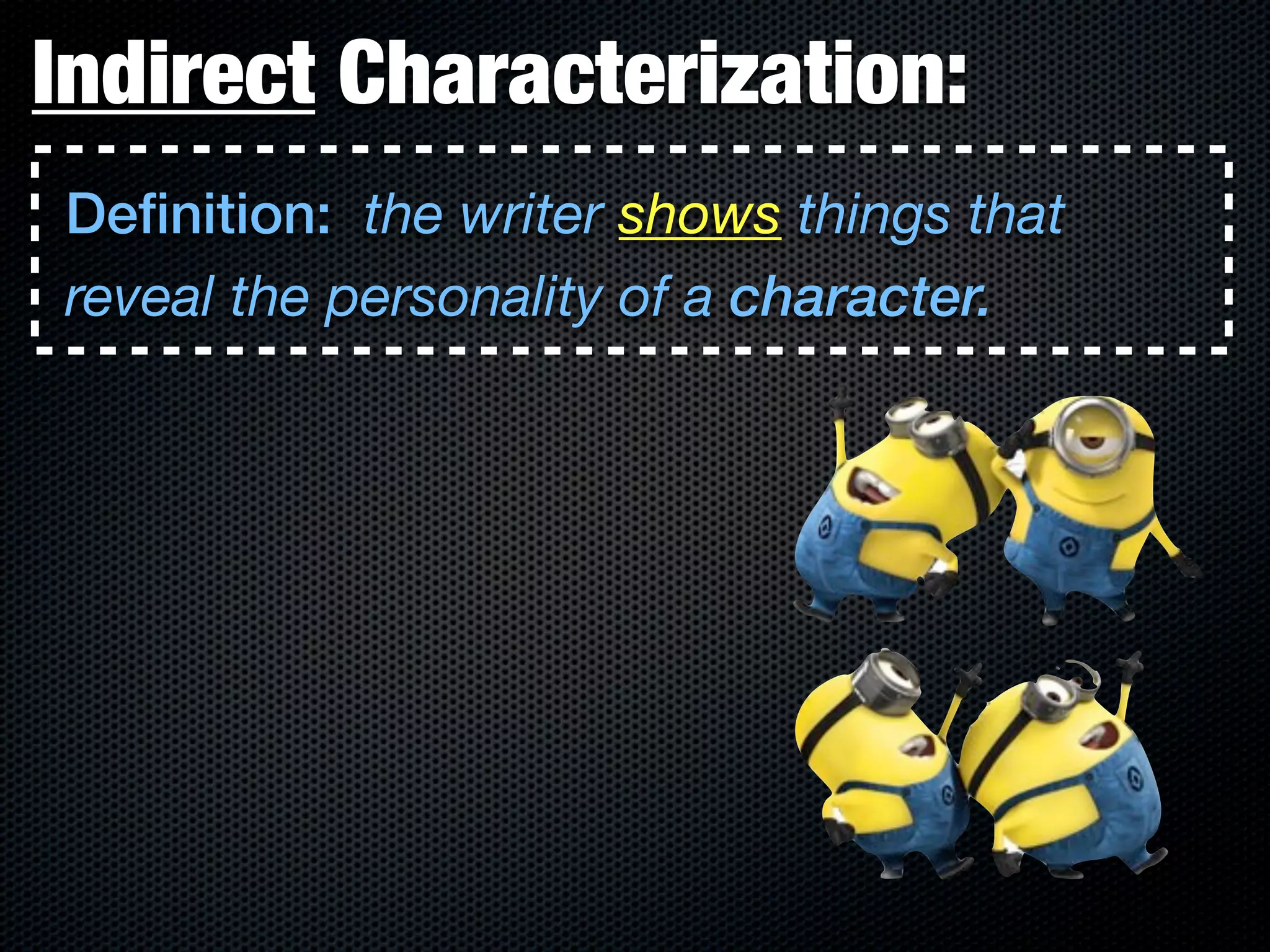 Indirect Characterization:
Definition: the writer shows things that
reveal the personality of a character.
 