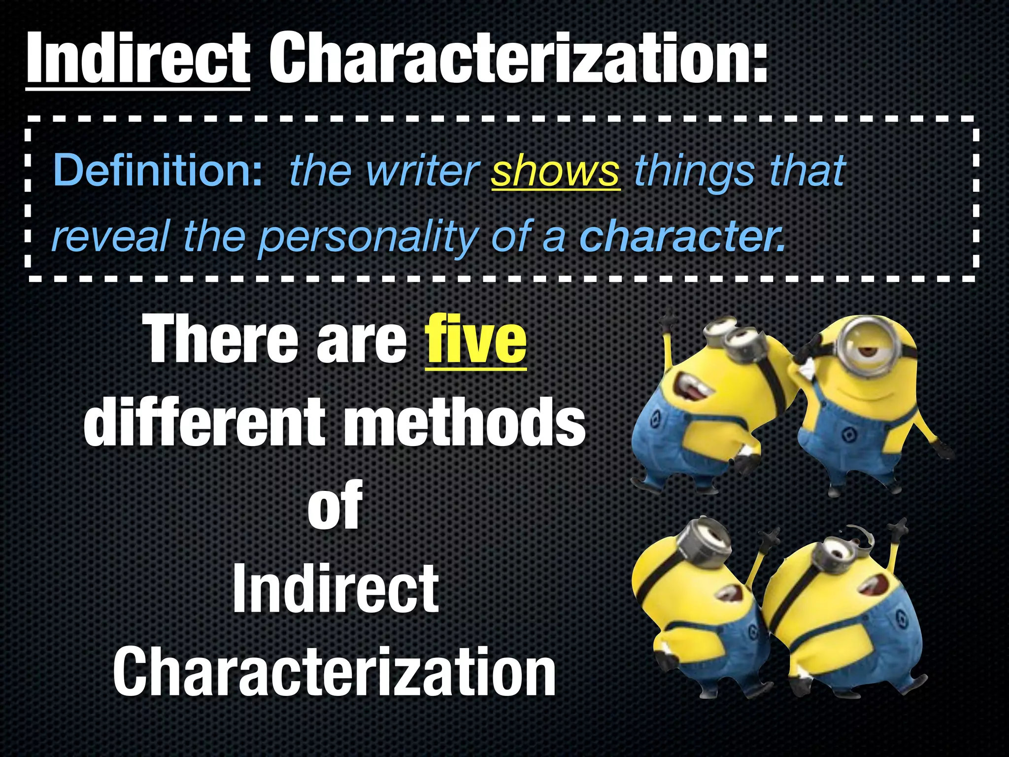 Indirect Characterization:
Definition: the writer shows things that
reveal the personality of a character.

    There are ﬁve
  different methods
           of
        Indirect
   Characterization
 