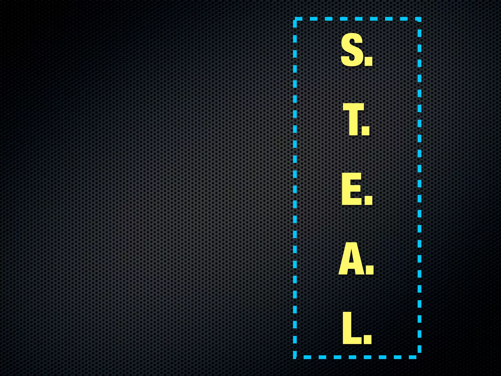 S.
T.
E.
A.
L.
 
