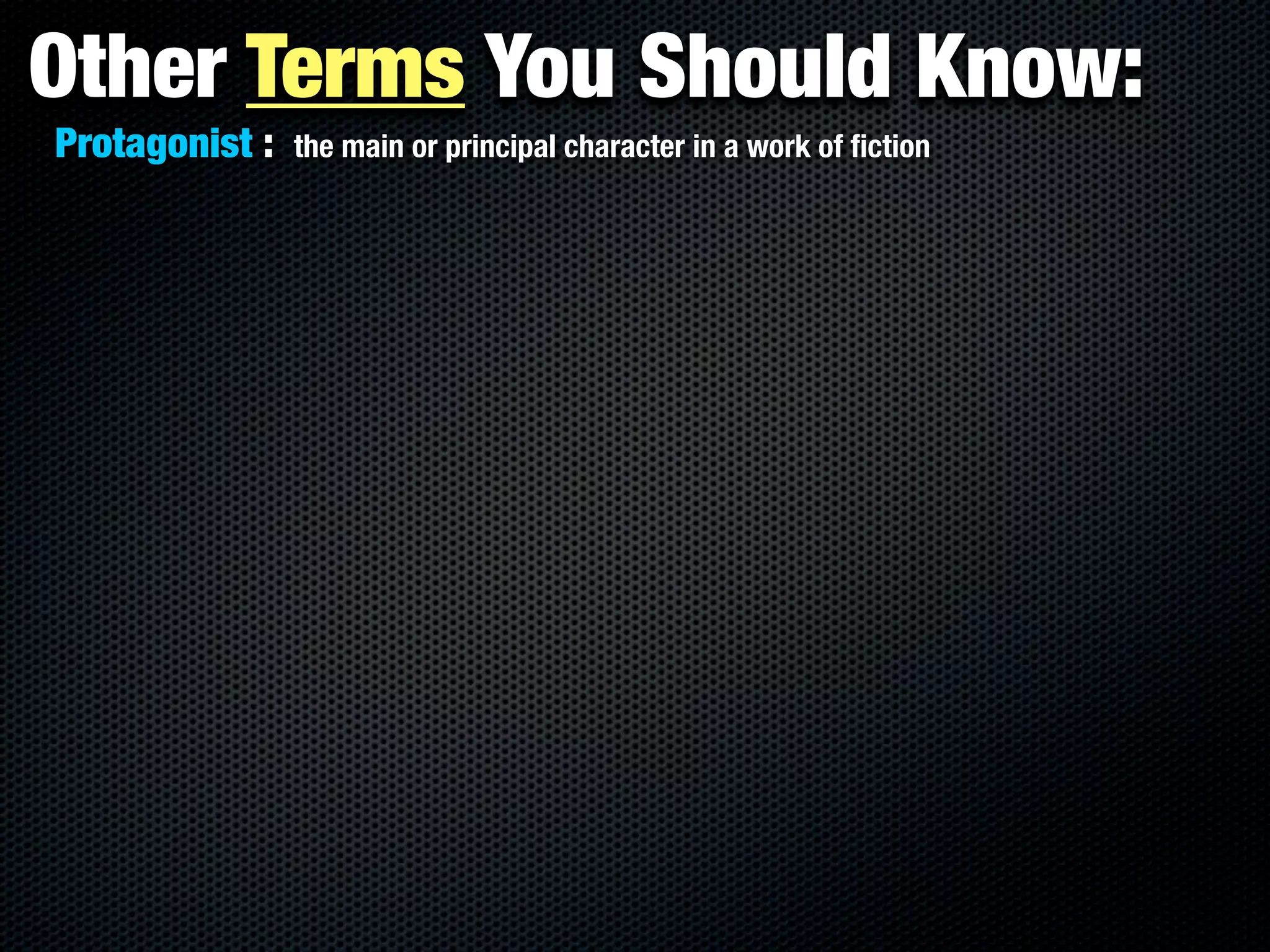 Other Terms You Should Know:
Protagonist :   the main or principal character in a work of ﬁction
 
