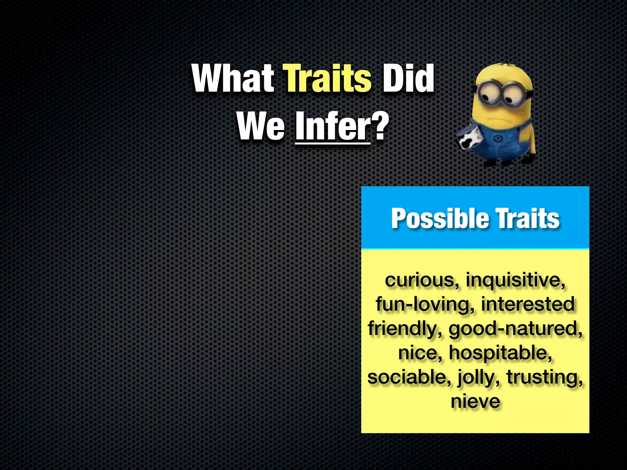 What Traits Did
  We Infer?

            Possible Traits

             curious, inquisitive,
           fun-loving, interested
          friendly, good-natured,
              nice, hospitable,
          sociable, jolly, trusting,
                    nieve
 