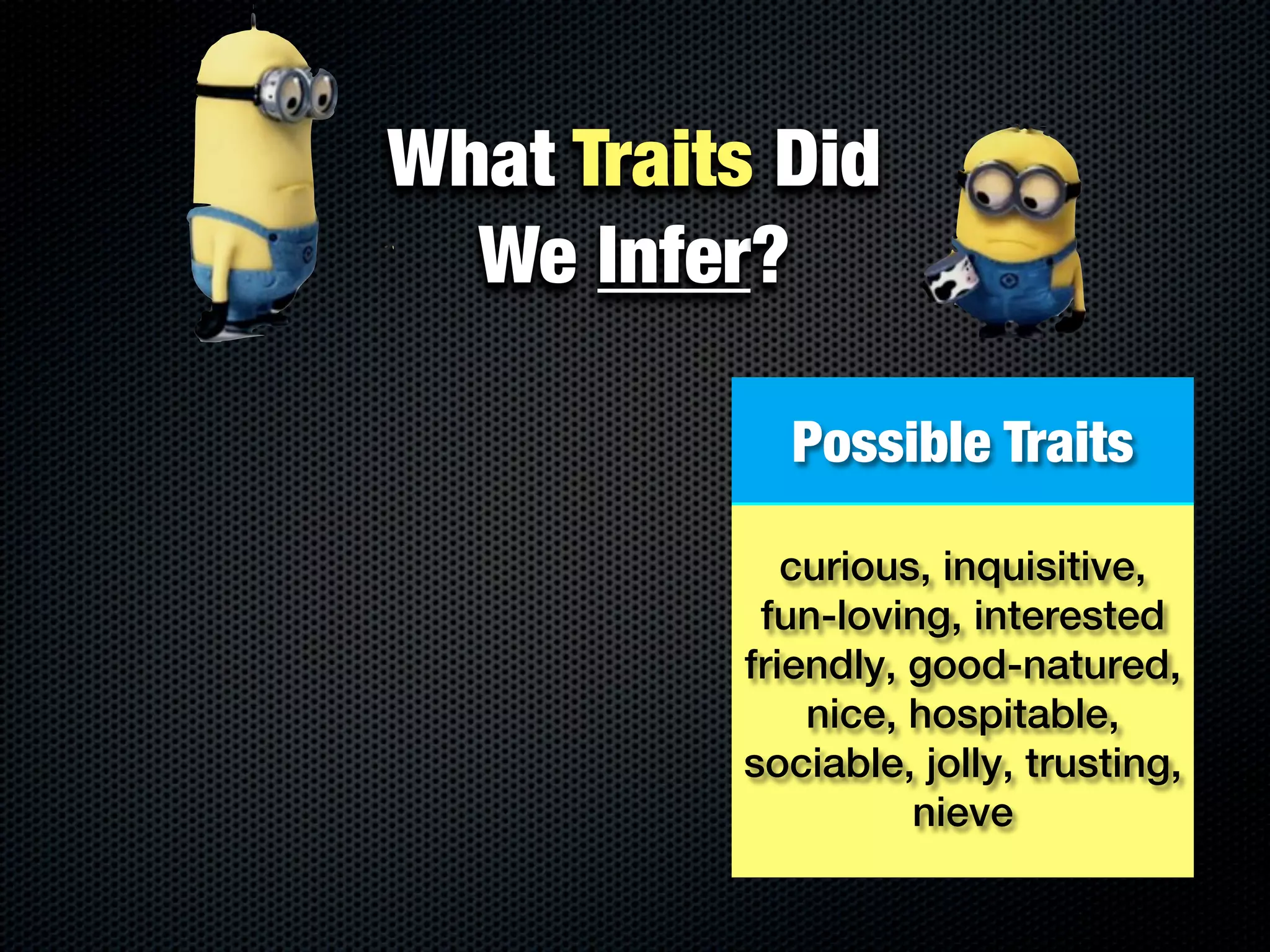 What Traits Did
  We Infer?

            Possible Traits

             curious, inquisitive,
           fun-loving, interested
          friendly, good-natured,
              nice, hospitable,
          sociable, jolly, trusting,
                    nieve
 
