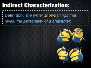 Indirect Characterization:
Definition: the writer shows things that
reveal the personality of a character.
 