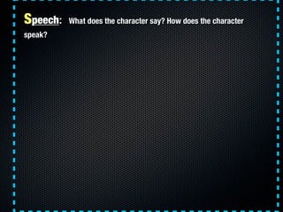 Speech:   What does the character say? How does the character
speak?
 