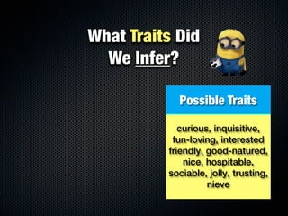 What Traits Did
  We Infer?

            Possible Traits

             curious, inquisitive,
           fun-loving, interested
          friendly, good-natured,
              nice, hospitable,
          sociable, jolly, trusting,
                    nieve
 