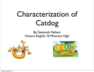 Characterization of
Catdog
By: Savannah Nelson
Honors English 10 Minarets High
Thursday, August 29, 13
 