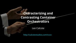 Characterizing	and
Contrasting	Container
Orchestrators
	
Lee	Calcote
http://calcotestudios.com/ccco
 