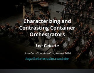 Characterizing and
Contrasting Container
Orchestrators
 
Lee Calcote
http://calcotestudios.com/ccka
LinuxCon+ContainerCon, August 2016
 
