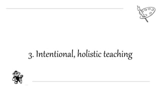3. Intentional, holistic teaching
 