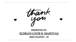 PRESENTED BY:
ELDRIAN LOUIE B. MANUYAG
BSED FILIPINO - III
 