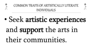 COMMON TRAITS OF ARTISTICALLY LITERATE
INDIVIDUALS
• Seek artistic experiences
and support the arts in
their communities.
 